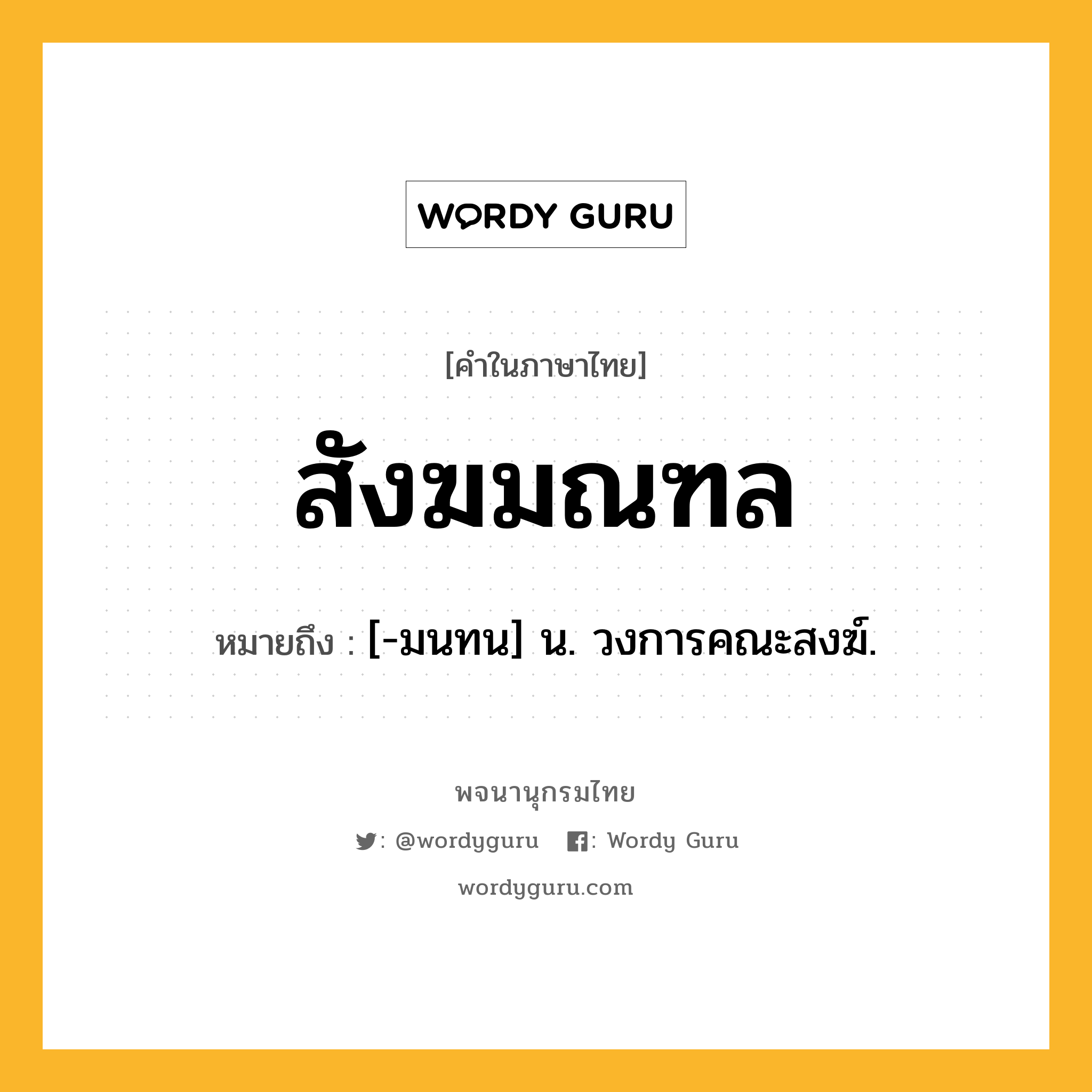 สังฆมณฑล ความหมาย หมายถึงอะไร?, คำในภาษาไทย สังฆมณฑล หมายถึง [-มนทน] น. วงการคณะสงฆ์.