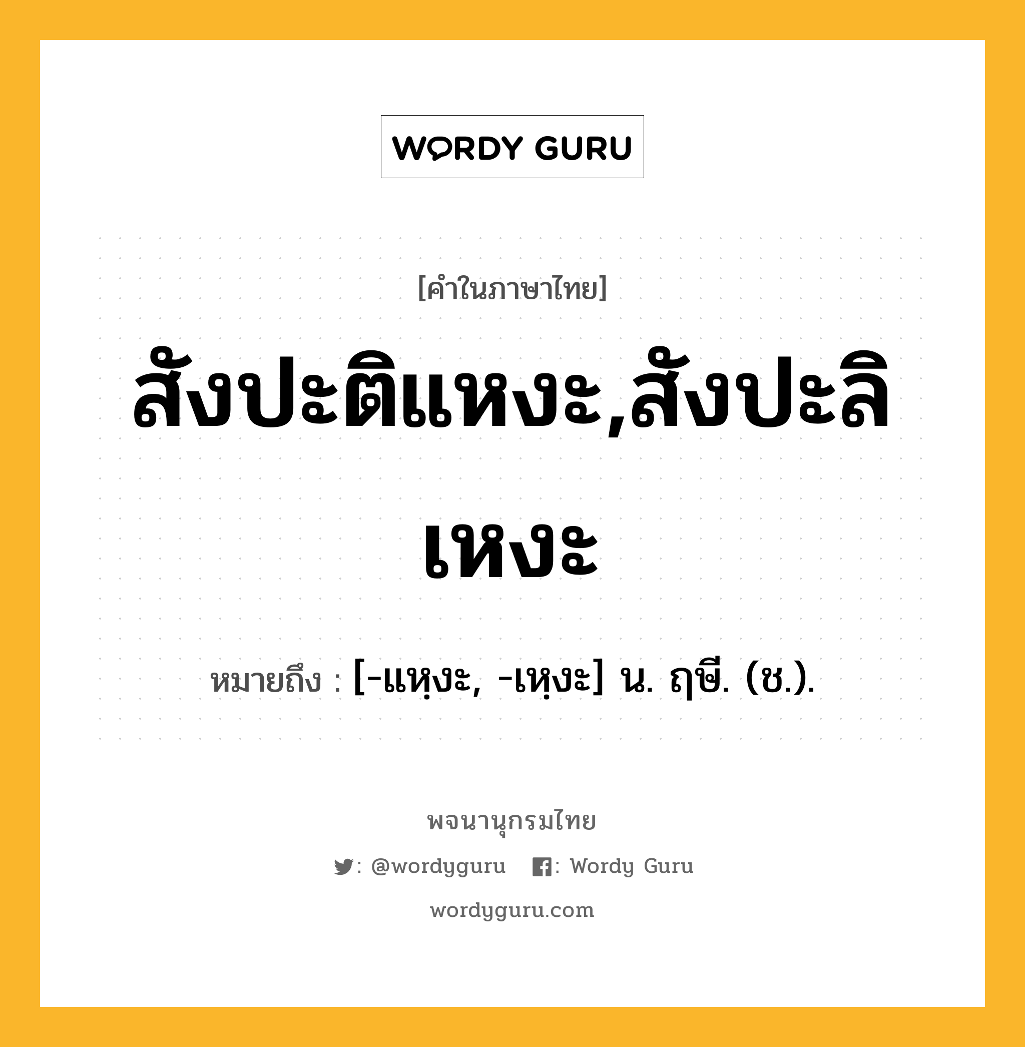 สังปะติแหงะ,สังปะลิเหงะ ความหมาย หมายถึงอะไร?, คำในภาษาไทย สังปะติแหงะ,สังปะลิเหงะ หมายถึง [-แหฺงะ, -เหฺงะ] น. ฤษี. (ช.).