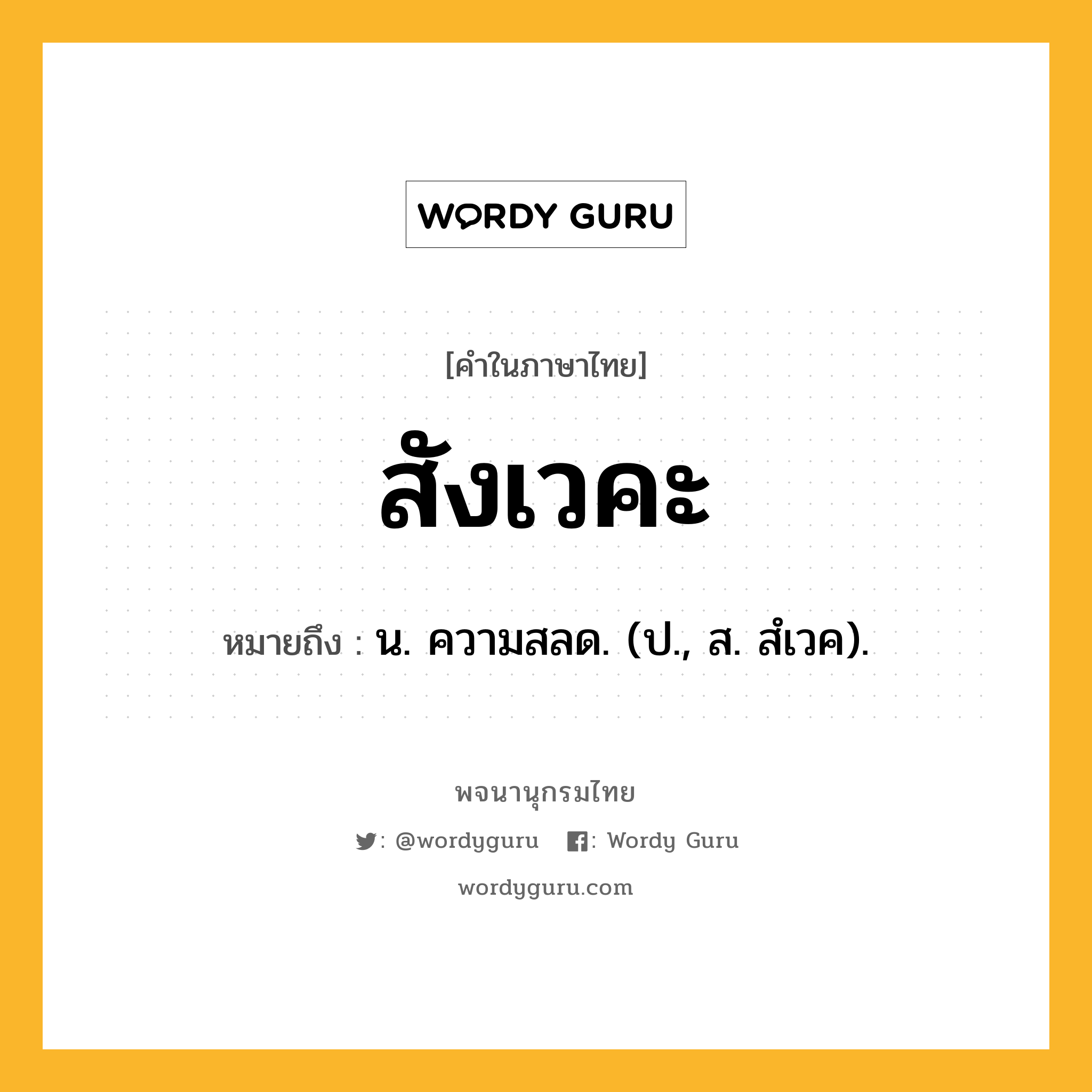 สังเวคะ ความหมาย หมายถึงอะไร?, คำในภาษาไทย สังเวคะ หมายถึง น. ความสลด. (ป., ส. สํเวค).