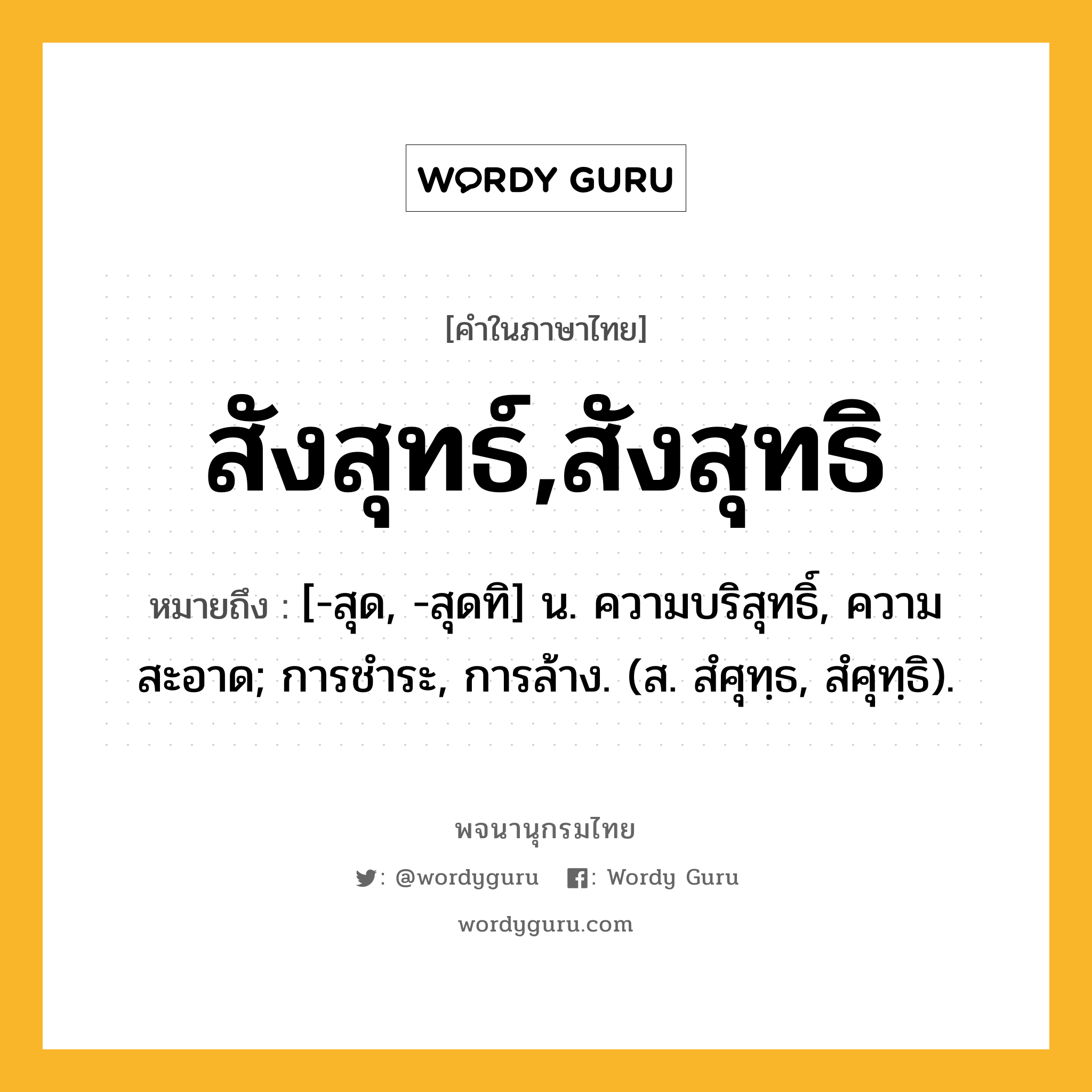 สังสุทธ์,สังสุทธิ ความหมาย หมายถึงอะไร?, คำในภาษาไทย สังสุทธ์,สังสุทธิ หมายถึง [-สุด, -สุดทิ] น. ความบริสุทธิ์, ความสะอาด; การชําระ, การล้าง. (ส. สํศุทฺธ, สํศุทฺธิ).