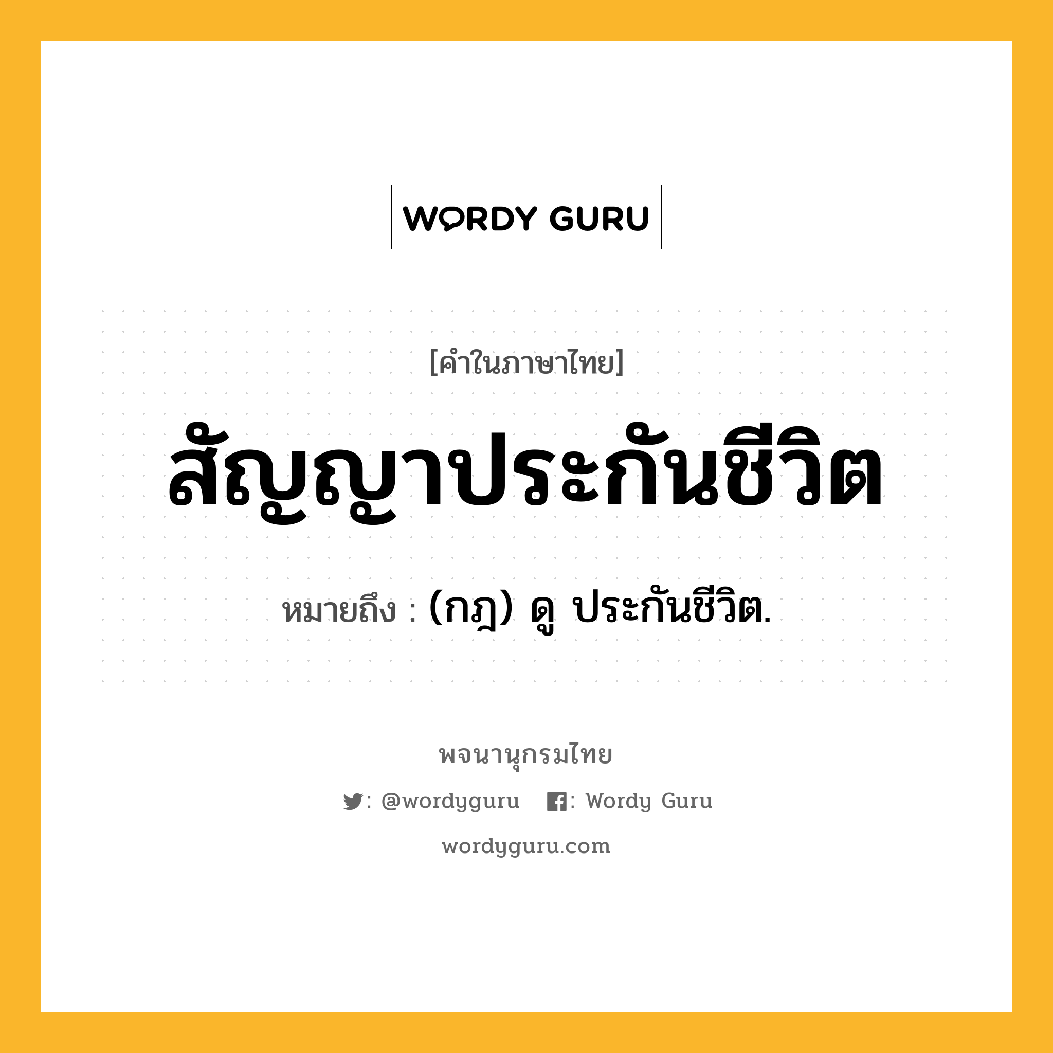 สัญญาประกันชีวิต ความหมาย หมายถึงอะไร?, คำในภาษาไทย สัญญาประกันชีวิต หมายถึง (กฎ) ดู ประกันชีวิต.