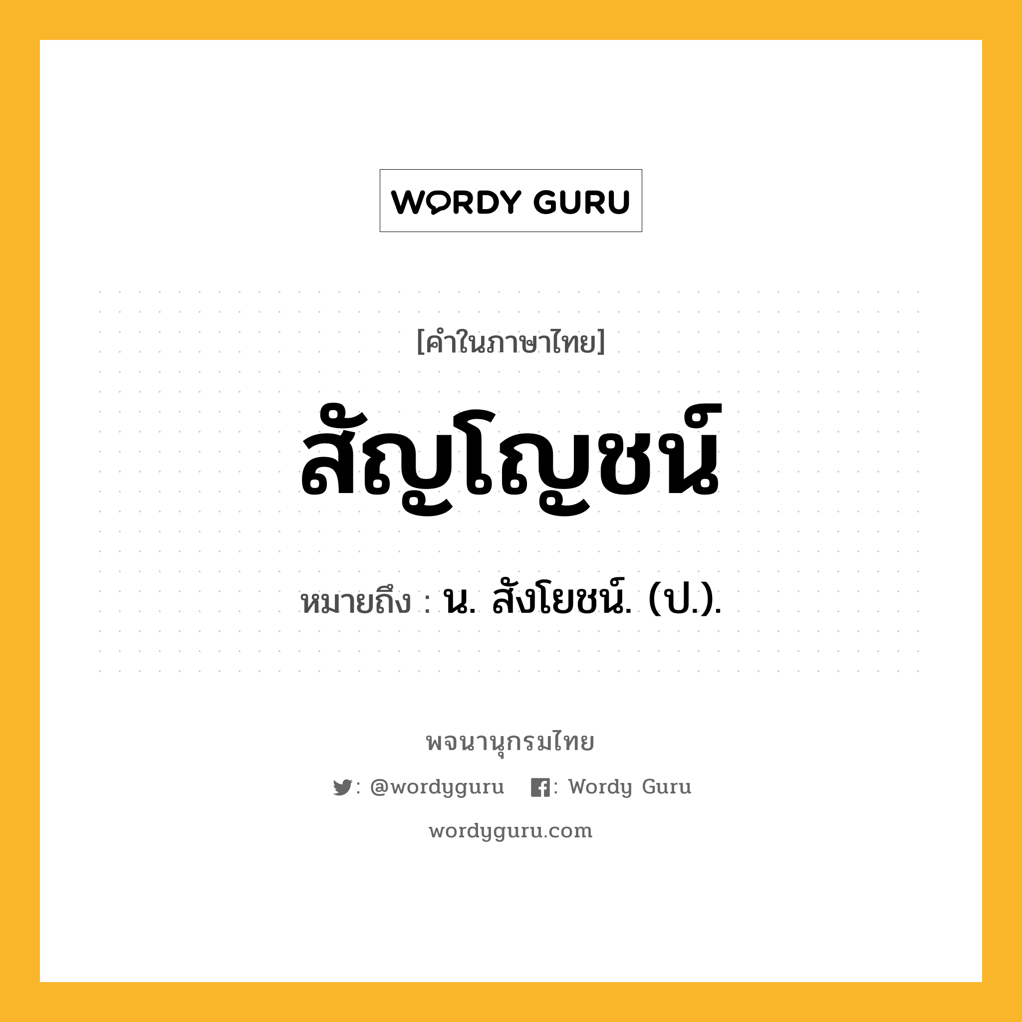 สัญโญชน์ ความหมาย หมายถึงอะไร?, คำในภาษาไทย สัญโญชน์ หมายถึง น. สังโยชน์. (ป.).