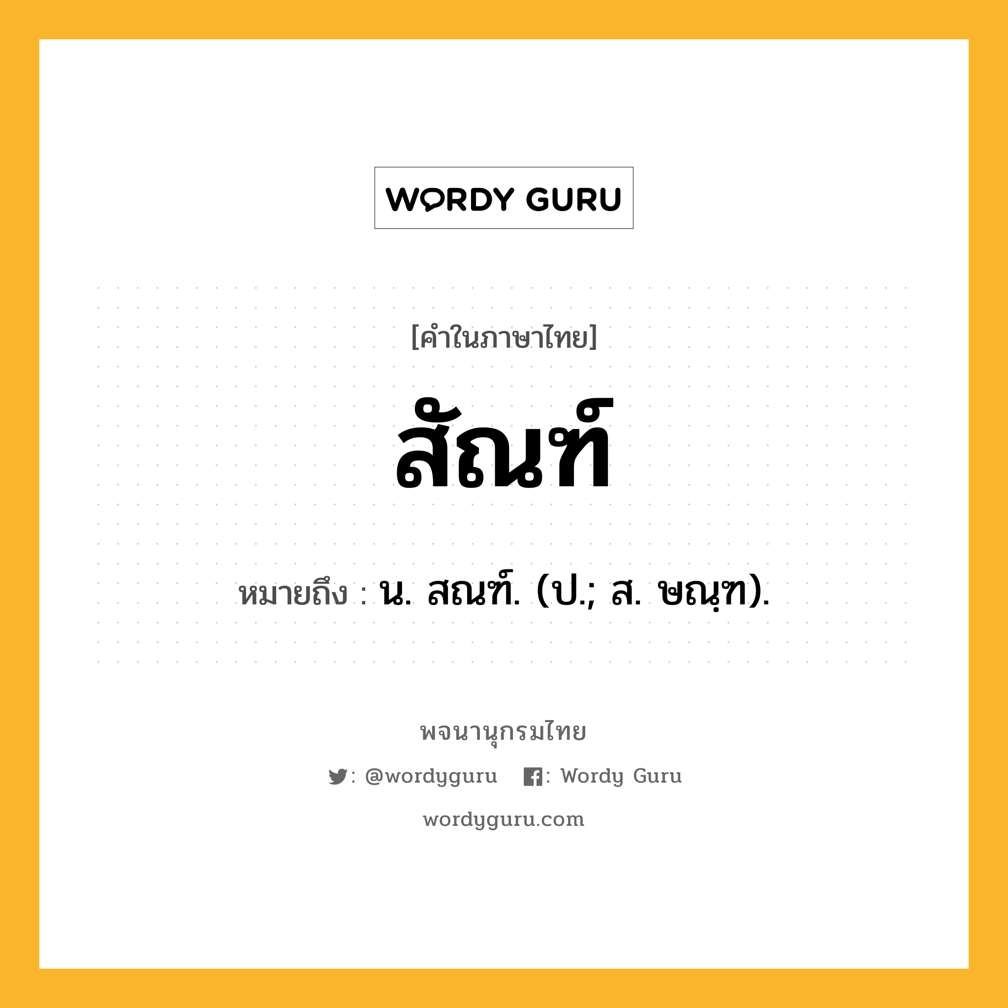 สัณฑ์ ความหมาย หมายถึงอะไร?, คำในภาษาไทย สัณฑ์ หมายถึง น. สณฑ์. (ป.; ส. ษณฺฑ).