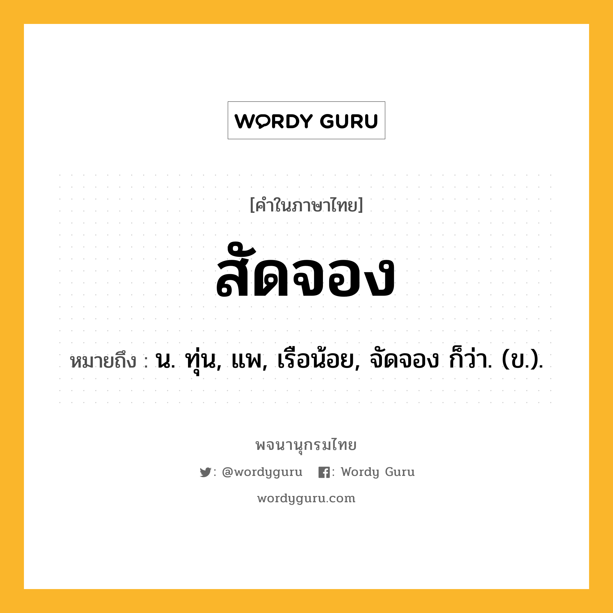 สัดจอง ความหมาย หมายถึงอะไร?, คำในภาษาไทย สัดจอง หมายถึง น. ทุ่น, แพ, เรือน้อย, จัดจอง ก็ว่า. (ข.).