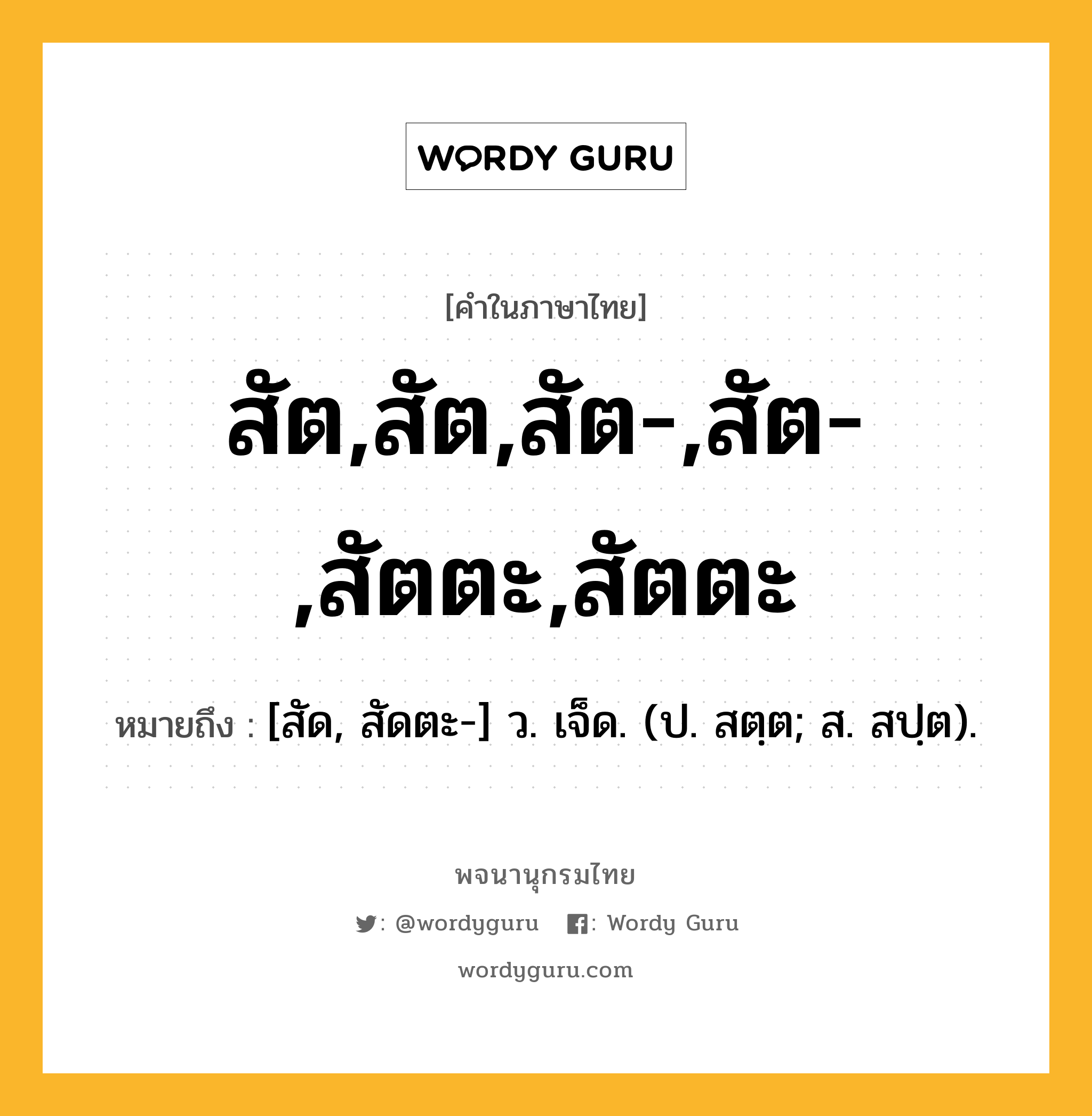 สัต,สัต,สัต-,สัต-,สัตตะ,สัตตะ ความหมาย หมายถึงอะไร?, คำในภาษาไทย สัต,สัต,สัต-,สัต-,สัตตะ,สัตตะ หมายถึง [สัด, สัดตะ-] ว. เจ็ด. (ป. สตฺต; ส. สปฺต).