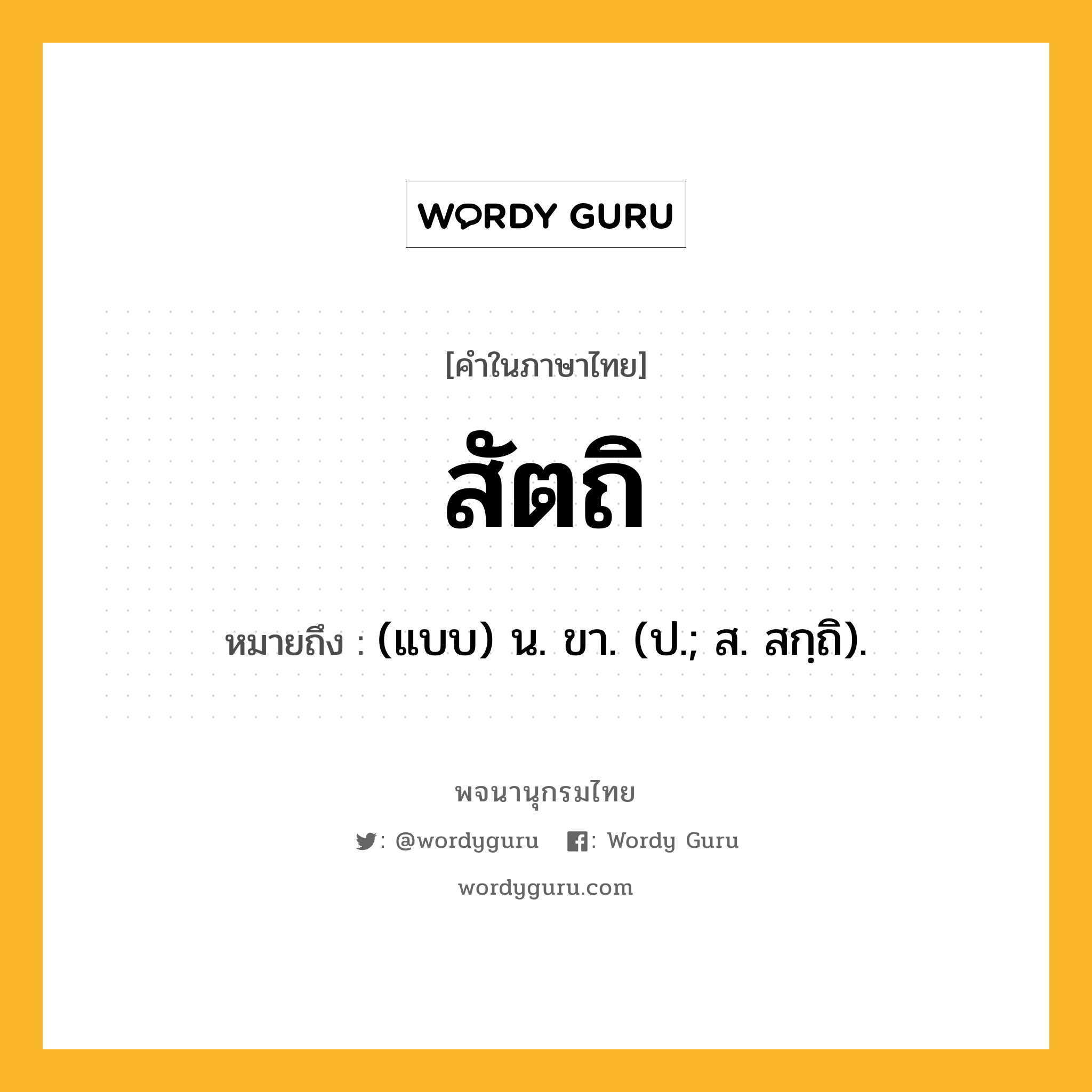 สัตถิ ความหมาย หมายถึงอะไร?, คำในภาษาไทย สัตถิ หมายถึง (แบบ) น. ขา. (ป.; ส. สกฺถิ).