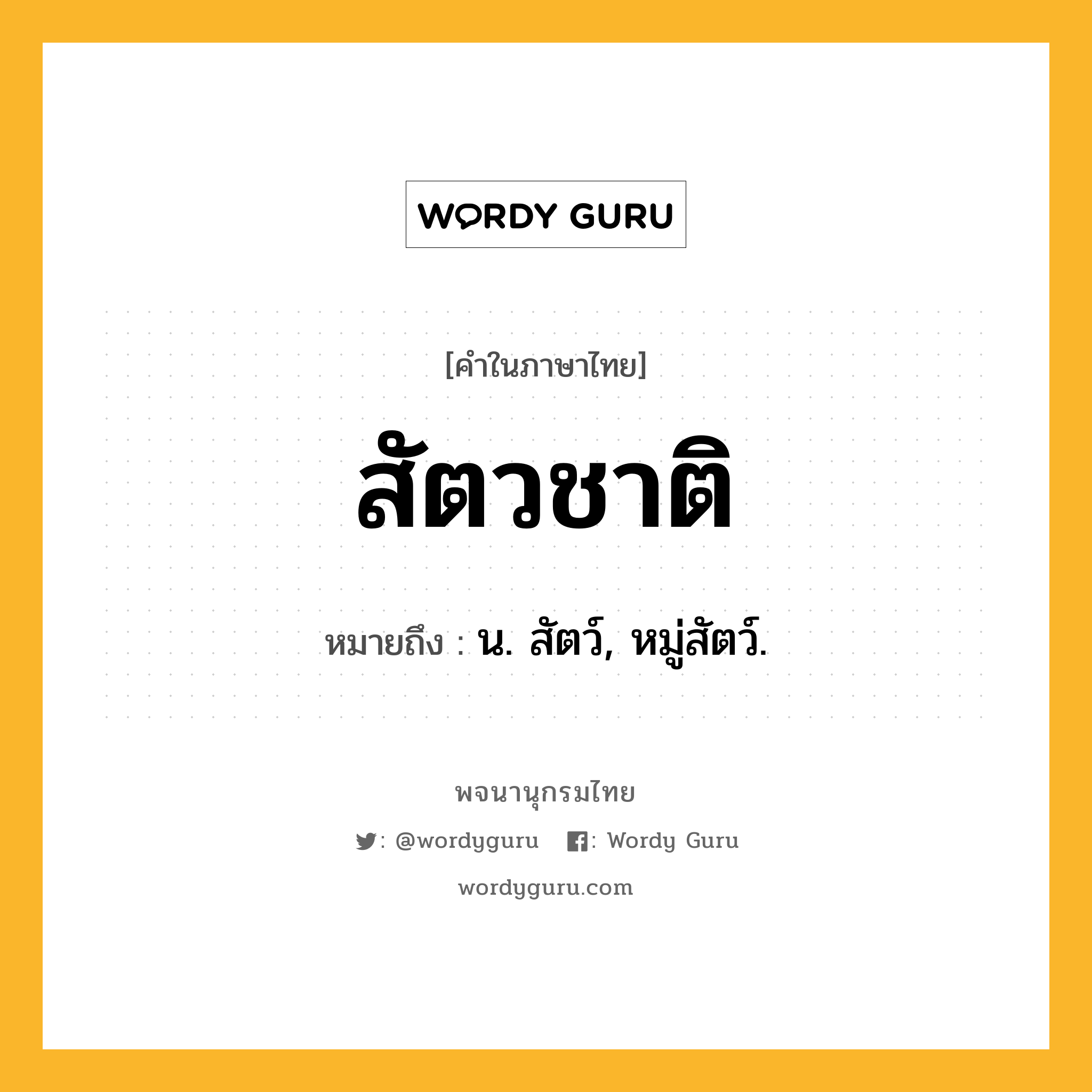 สัตวชาติ ความหมาย หมายถึงอะไร?, คำในภาษาไทย สัตวชาติ หมายถึง น. สัตว์, หมู่สัตว์.