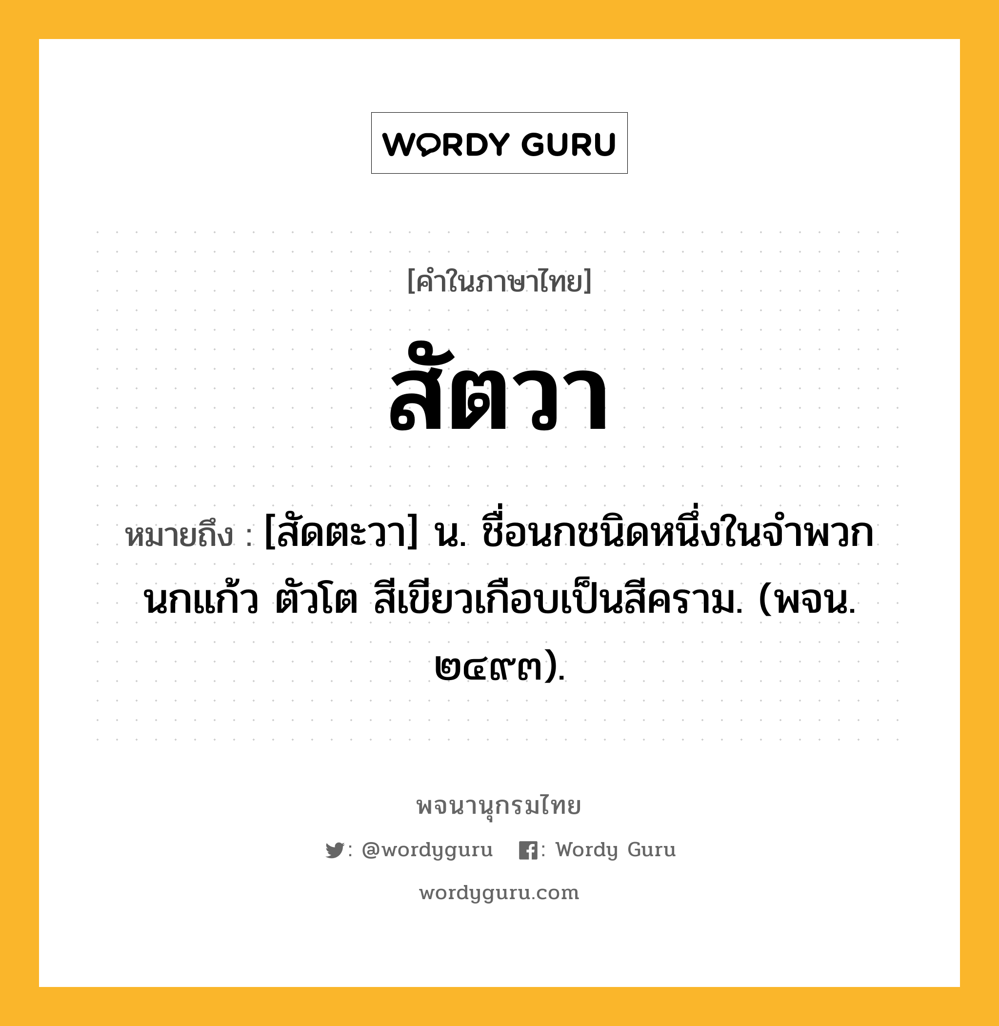 สัตวา ความหมาย หมายถึงอะไร?, คำในภาษาไทย สัตวา หมายถึง [สัดตะวา] น. ชื่อนกชนิดหนึ่งในจําพวกนกแก้ว ตัวโต สีเขียวเกือบเป็นสีคราม. (พจน. ๒๔๙๓).