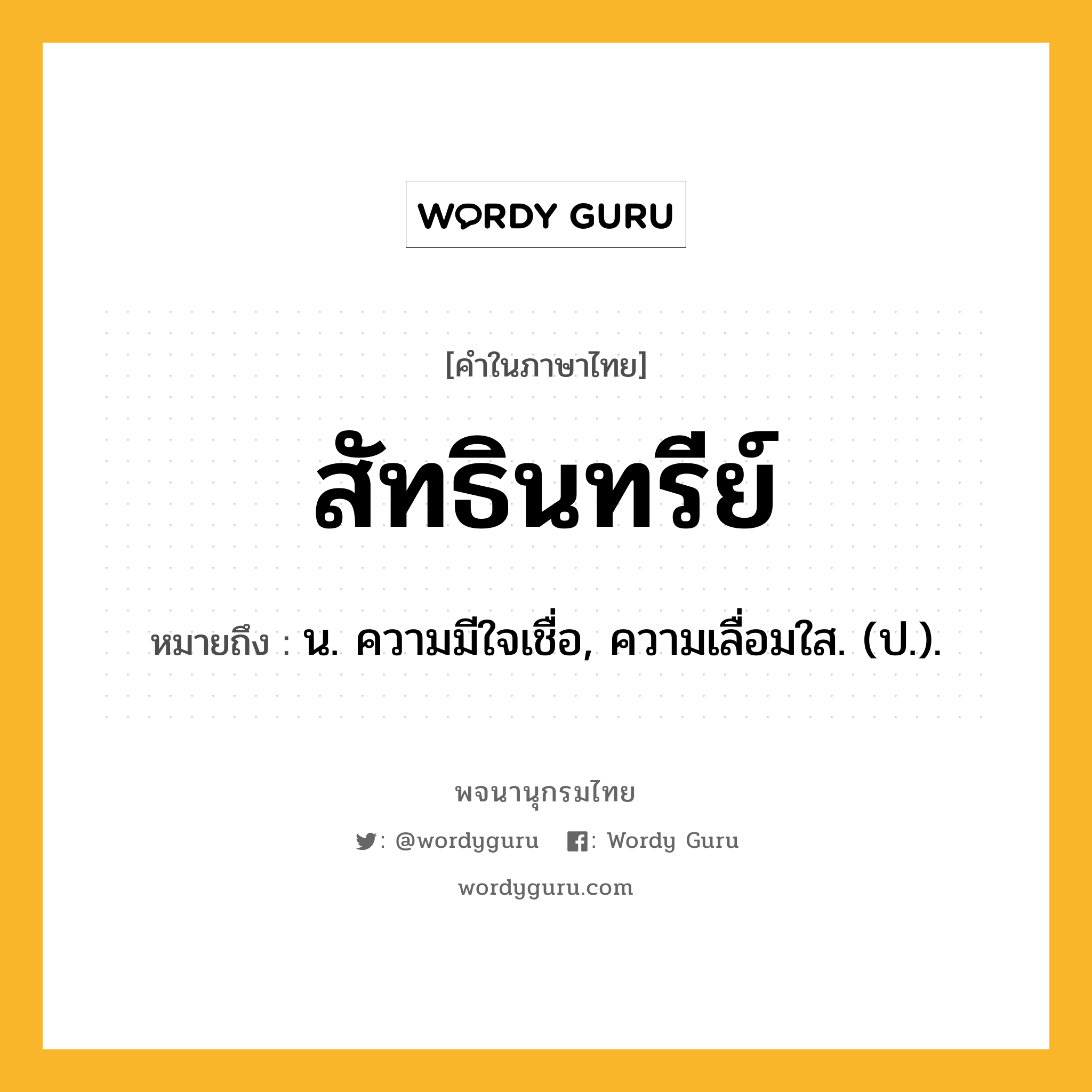 สัทธินทรีย์ ความหมาย หมายถึงอะไร?, คำในภาษาไทย สัทธินทรีย์ หมายถึง น. ความมีใจเชื่อ, ความเลื่อมใส. (ป.).