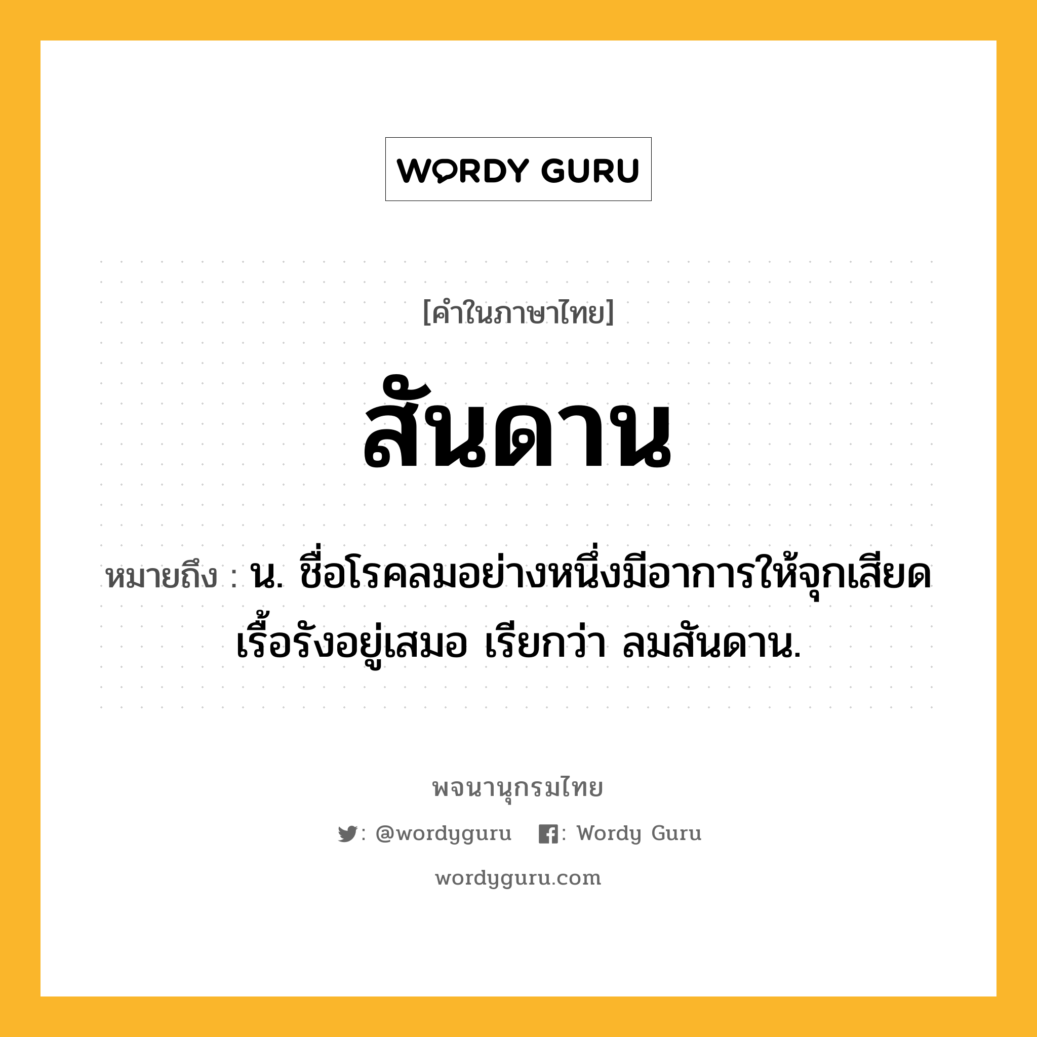 สันดาน ความหมาย หมายถึงอะไร?, คำในภาษาไทย สันดาน หมายถึง น. ชื่อโรคลมอย่างหนึ่งมีอาการให้จุกเสียดเรื้อรังอยู่เสมอ เรียกว่า ลมสันดาน.