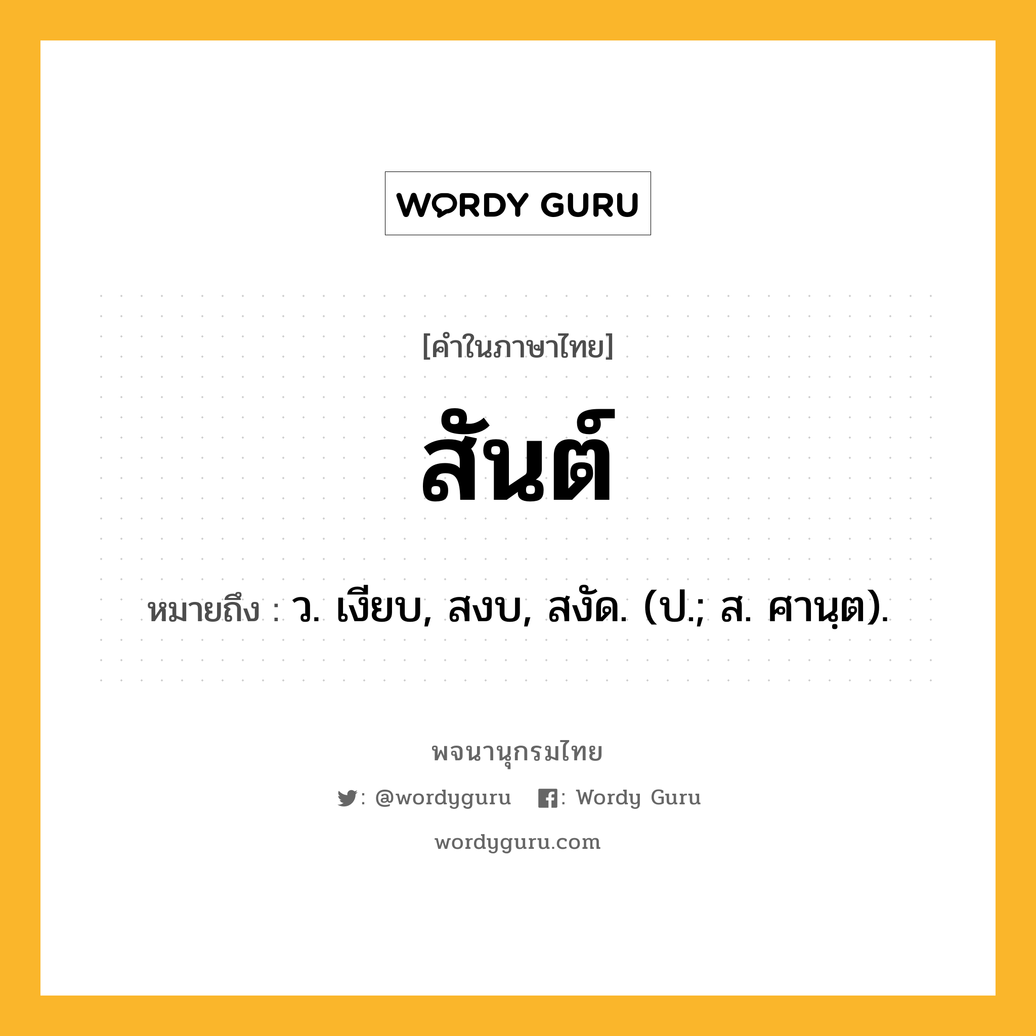 สันต์ ความหมาย หมายถึงอะไร?, คำในภาษาไทย สันต์ หมายถึง ว. เงียบ, สงบ, สงัด. (ป.; ส. ศานฺต).