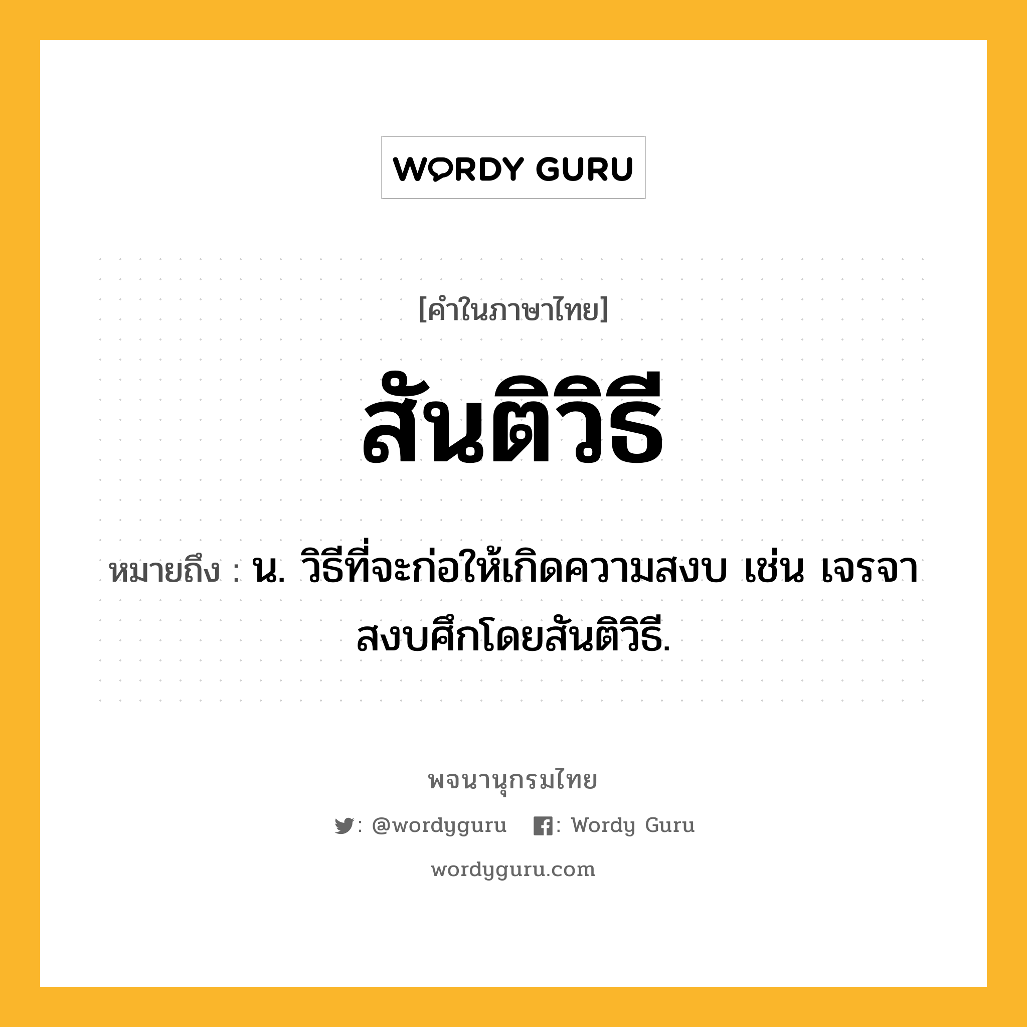 สันติวิธี ความหมาย หมายถึงอะไร?, คำในภาษาไทย สันติวิธี หมายถึง น. วิธีที่จะก่อให้เกิดความสงบ เช่น เจรจาสงบศึกโดยสันติวิธี.