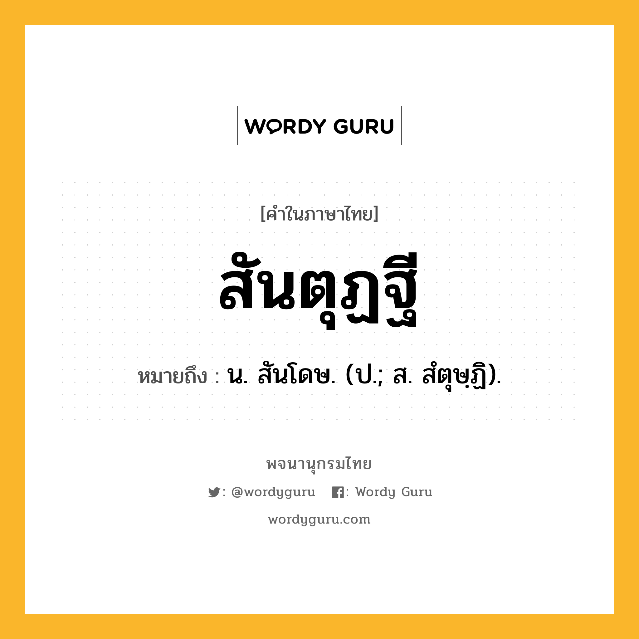 สันตุฏฐี ความหมาย หมายถึงอะไร?, คำในภาษาไทย สันตุฏฐี หมายถึง น. สันโดษ. (ป.; ส. สํตุษฺฏิ).