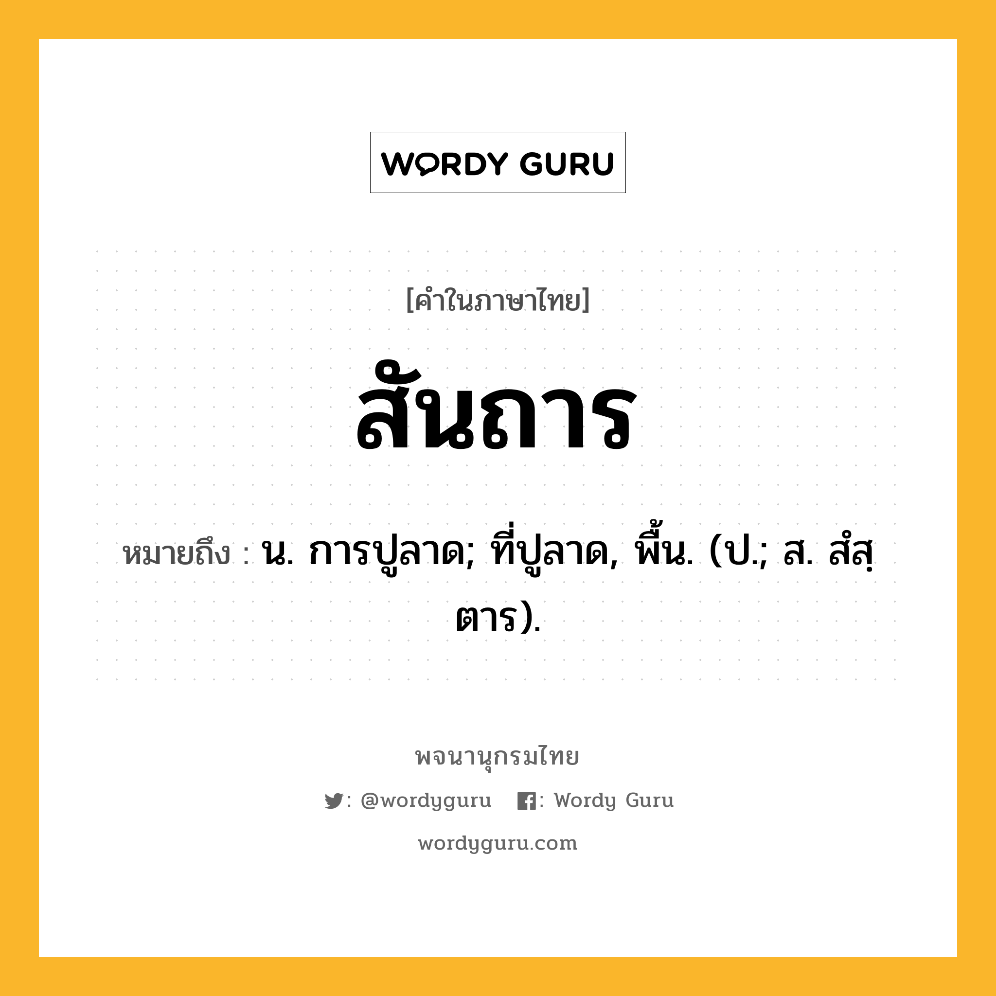 สันถาร ความหมาย หมายถึงอะไร?, คำในภาษาไทย สันถาร หมายถึง น. การปูลาด; ที่ปูลาด, พื้น. (ป.; ส. สํสฺตาร).