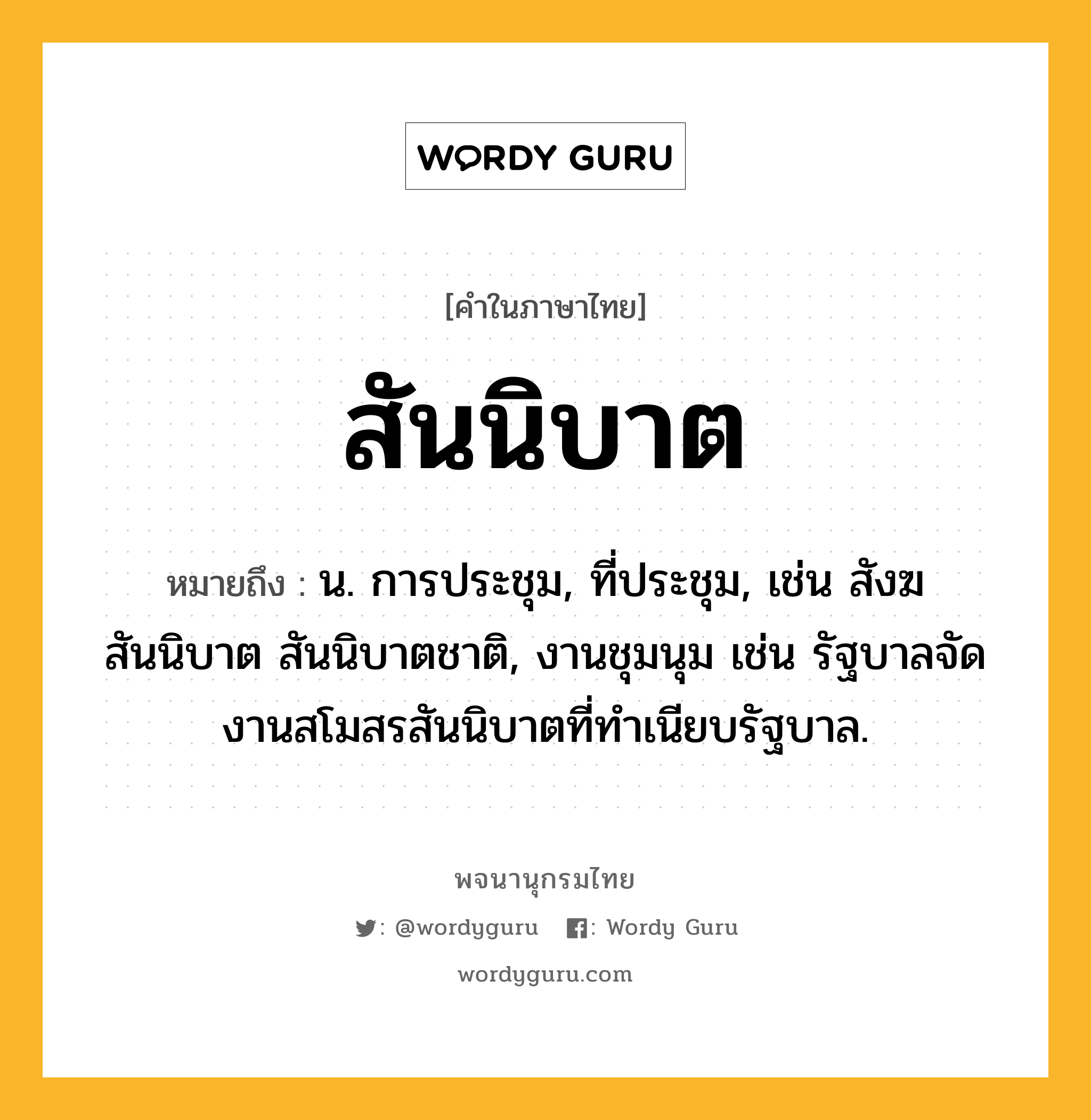 สันนิบาต ความหมาย หมายถึงอะไร?, คำในภาษาไทย สันนิบาต หมายถึง น. การประชุม, ที่ประชุม, เช่น สังฆสันนิบาต สันนิบาตชาติ, งานชุมนุม เช่น รัฐบาลจัดงานสโมสรสันนิบาตที่ทำเนียบรัฐบาล.