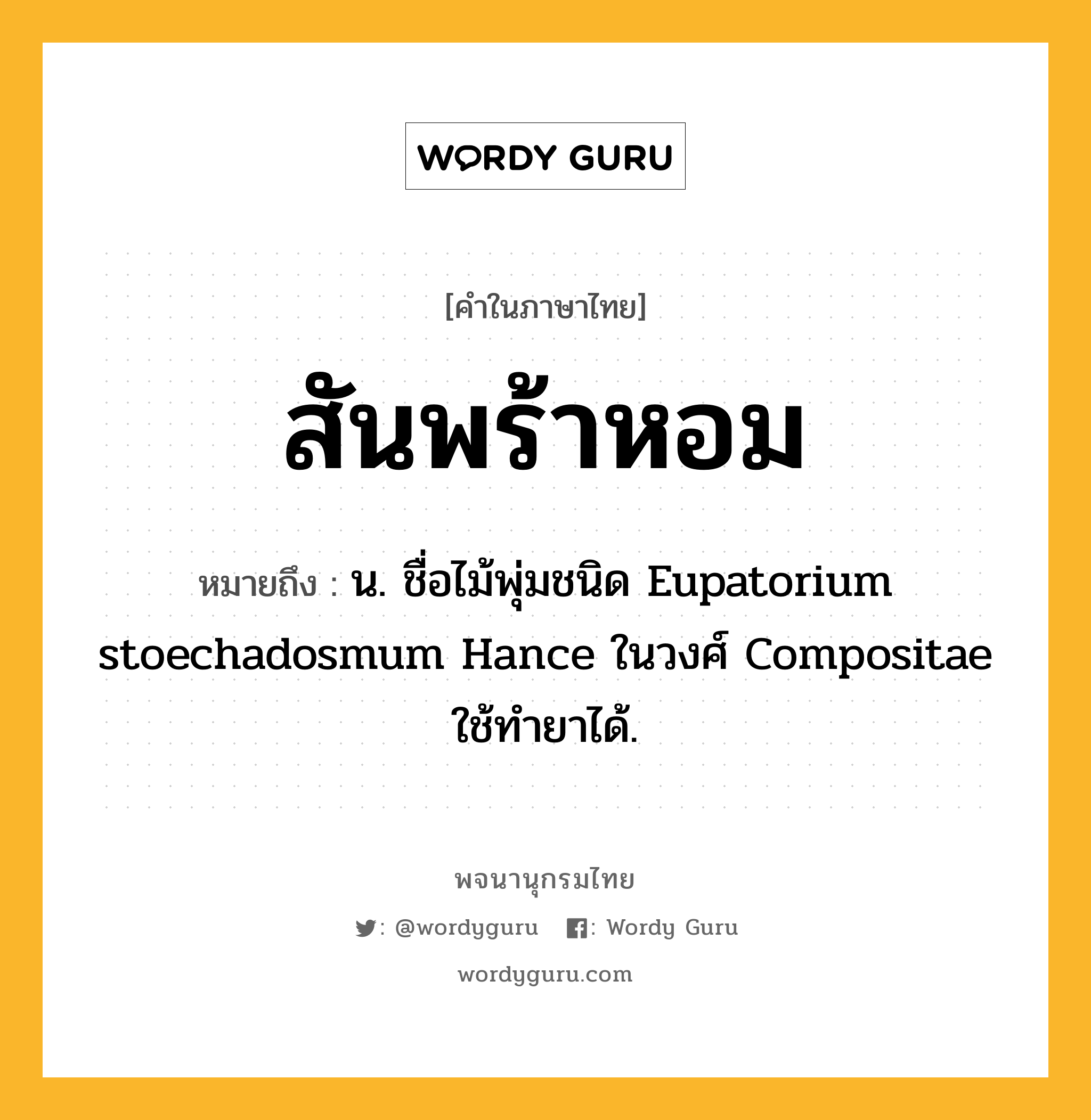 สันพร้าหอม ความหมาย หมายถึงอะไร?, คำในภาษาไทย สันพร้าหอม หมายถึง น. ชื่อไม้พุ่มชนิด Eupatorium stoechadosmum Hance ในวงศ์ Compositae ใช้ทํายาได้.