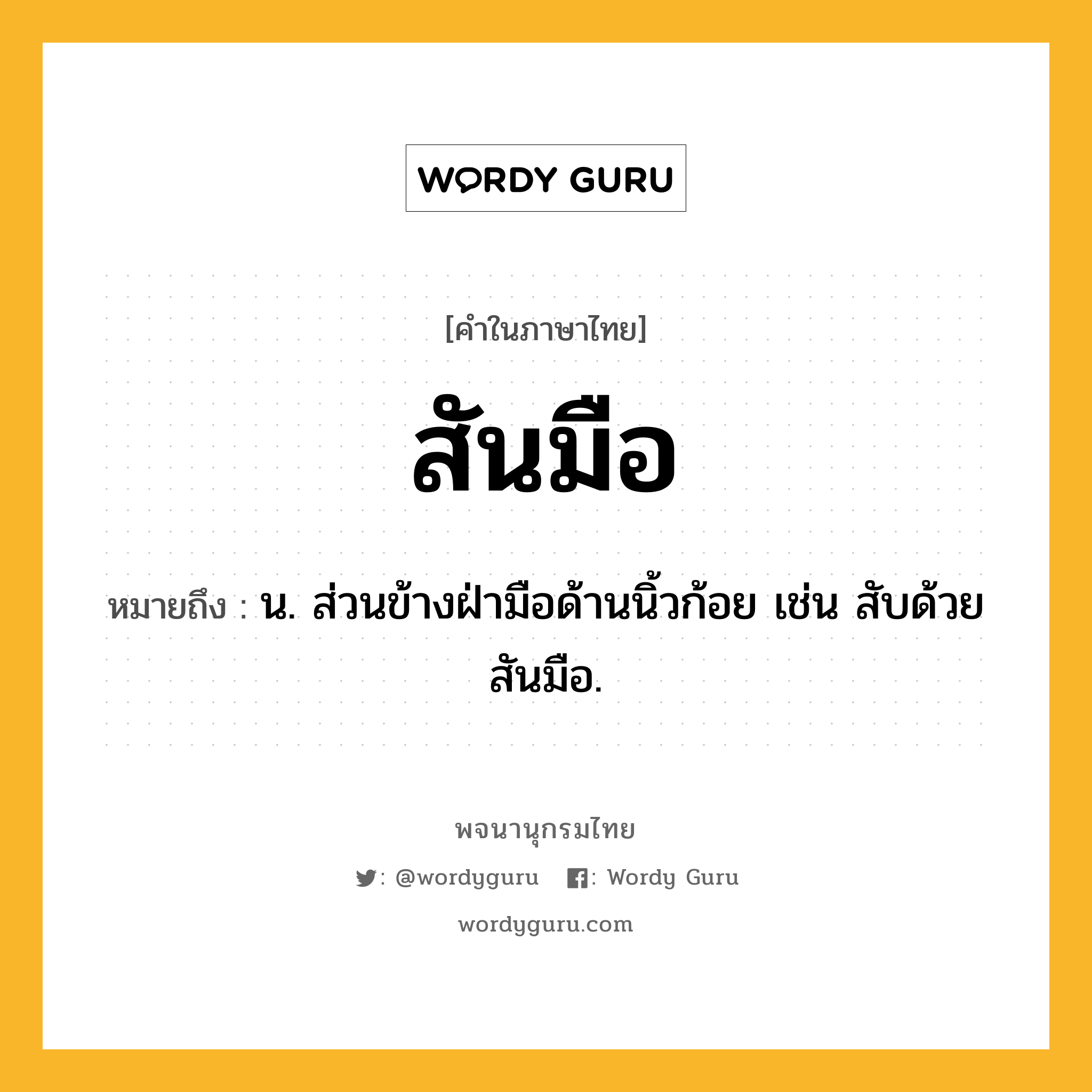 สันมือ ความหมาย หมายถึงอะไร?, คำในภาษาไทย สันมือ หมายถึง น. ส่วนข้างฝ่ามือด้านนิ้วก้อย เช่น สับด้วยสันมือ.