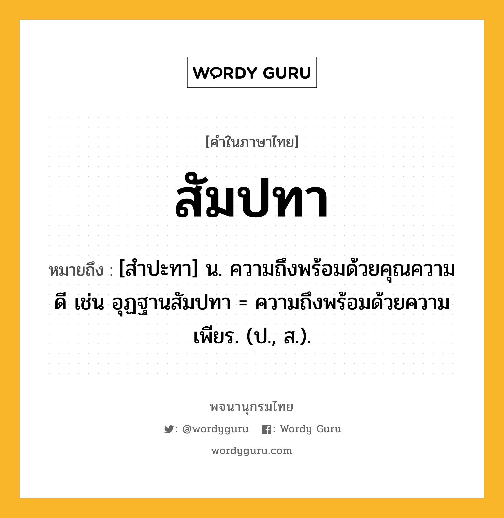 สัมปทา ความหมาย หมายถึงอะไร?, คำในภาษาไทย สัมปทา หมายถึง [สําปะทา] น. ความถึงพร้อมด้วยคุณความดี เช่น อุฏฐานสัมปทา = ความถึงพร้อมด้วยความเพียร. (ป., ส.).