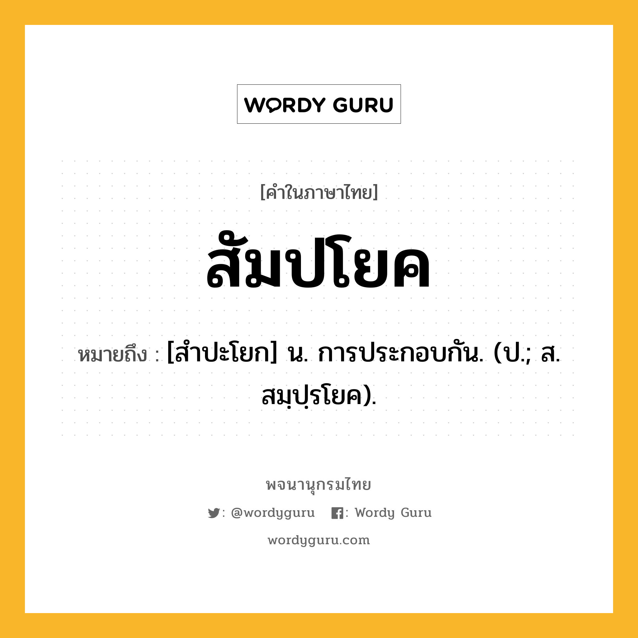 สัมปโยค ความหมาย หมายถึงอะไร?, คำในภาษาไทย สัมปโยค หมายถึง [สําปะโยก] น. การประกอบกัน. (ป.; ส. สมฺปฺรโยค).