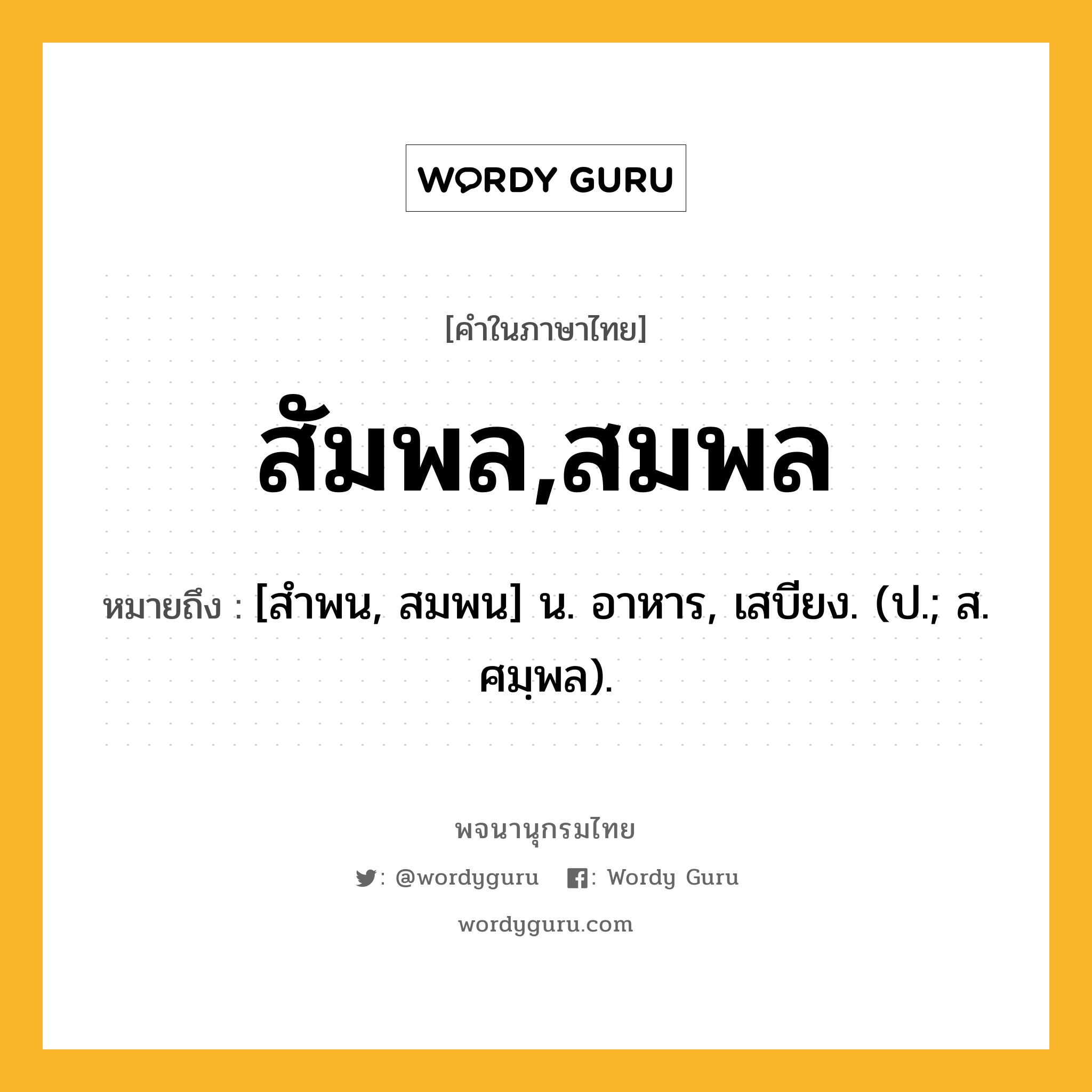 สัมพล,สมพล ความหมาย หมายถึงอะไร?, คำในภาษาไทย สัมพล,สมพล หมายถึง [สําพน, สมพน] น. อาหาร, เสบียง. (ป.; ส. ศมฺพล).