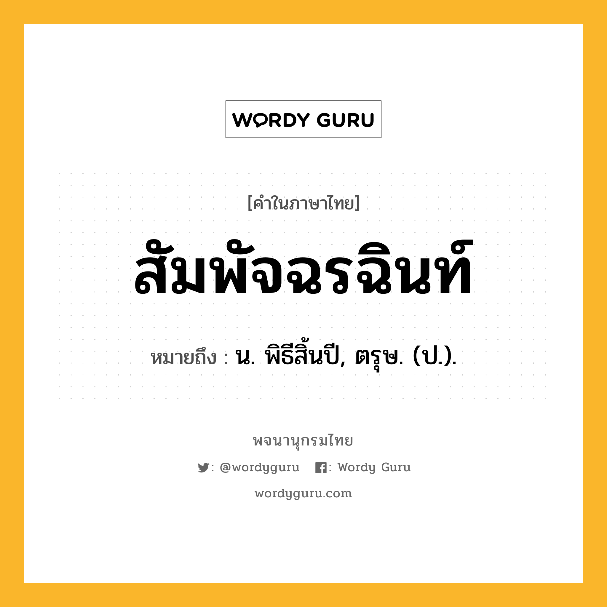 สัมพัจฉรฉินท์ ความหมาย หมายถึงอะไร?, คำในภาษาไทย สัมพัจฉรฉินท์ หมายถึง น. พิธีสิ้นปี, ตรุษ. (ป.).