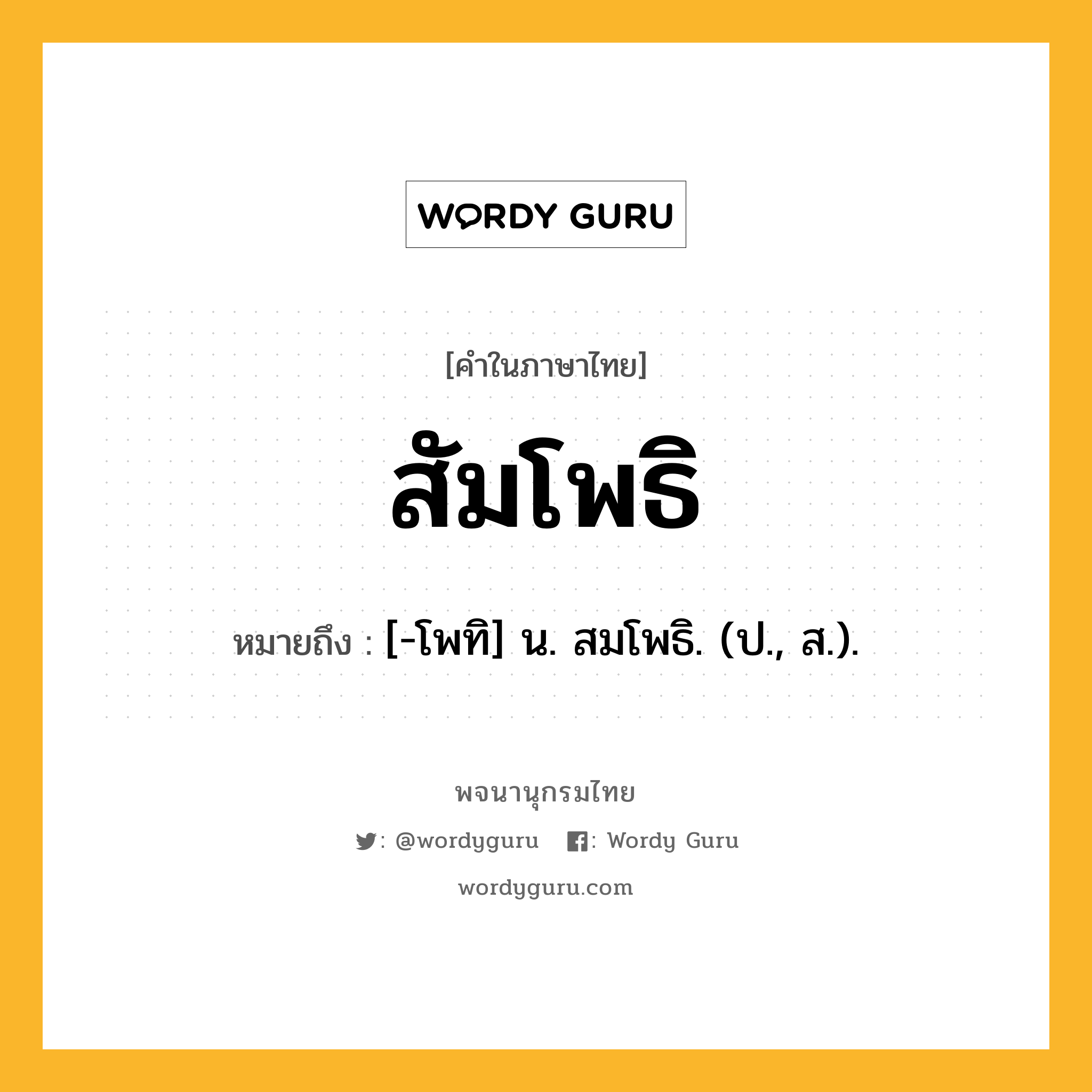 สัมโพธิ ความหมาย หมายถึงอะไร?, คำในภาษาไทย สัมโพธิ หมายถึง [-โพทิ] น. สมโพธิ. (ป., ส.).