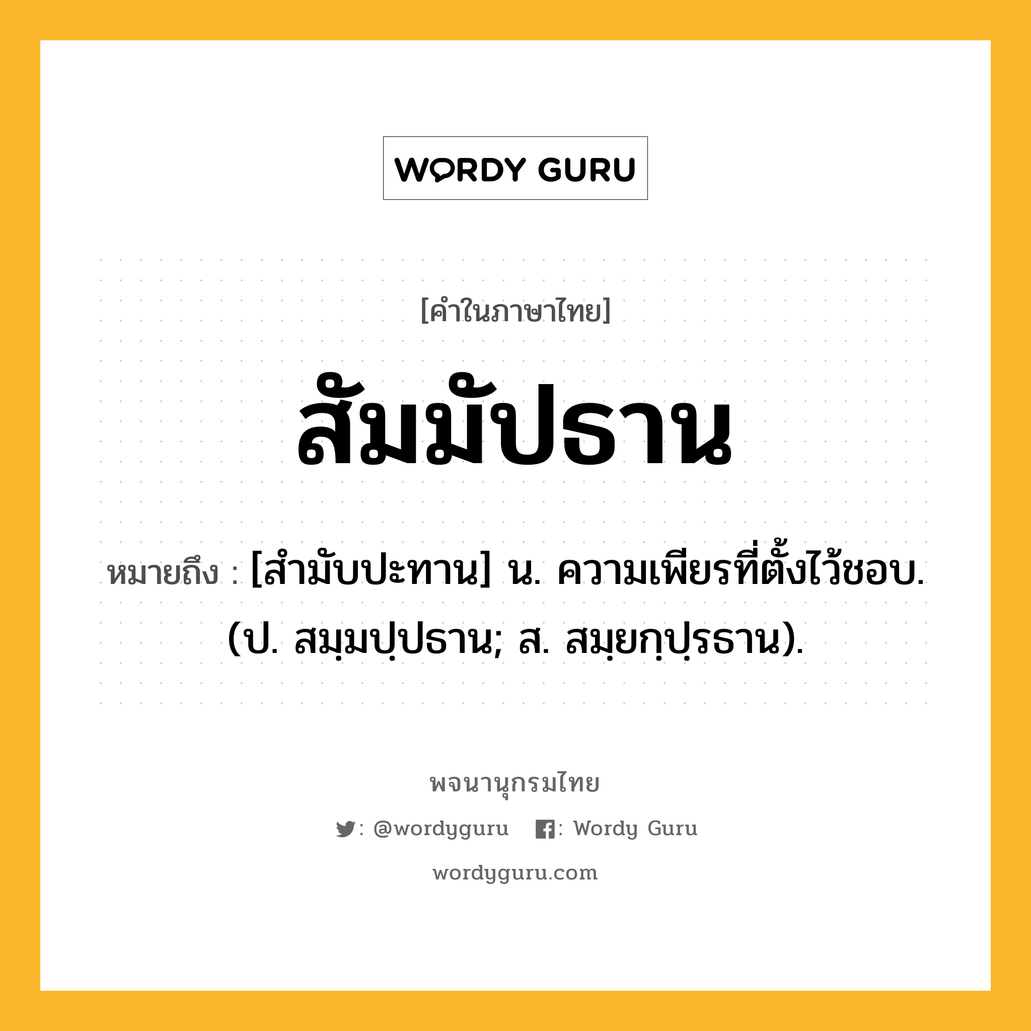 สัมมัปธาน ความหมาย หมายถึงอะไร?, คำในภาษาไทย สัมมัปธาน หมายถึง [สํามับปะทาน] น. ความเพียรที่ตั้งไว้ชอบ. (ป. สมฺมปฺปธาน; ส. สมฺยกฺปฺรธาน).