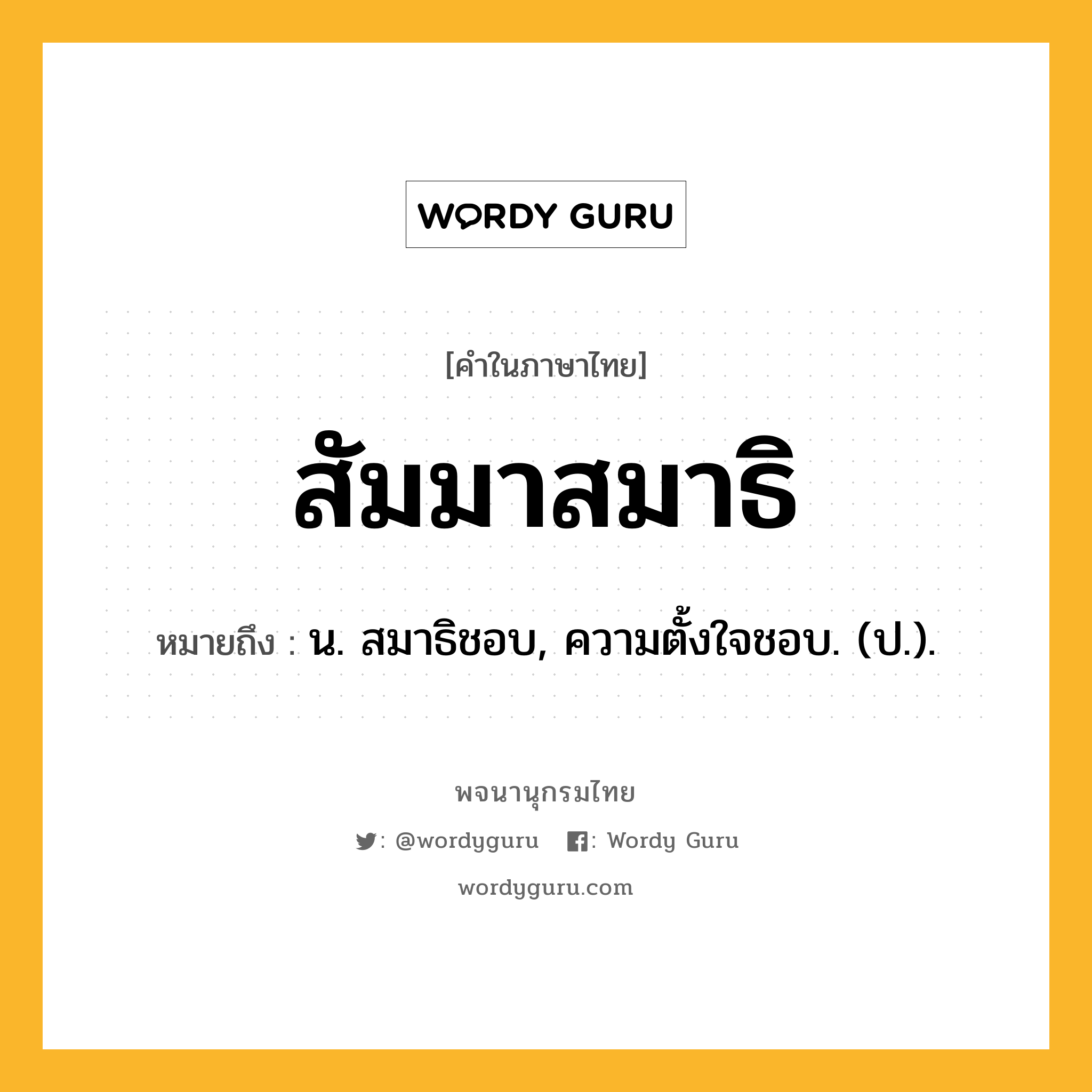 สัมมาสมาธิ ความหมาย หมายถึงอะไร?, คำในภาษาไทย สัมมาสมาธิ หมายถึง น. สมาธิชอบ, ความตั้งใจชอบ. (ป.).