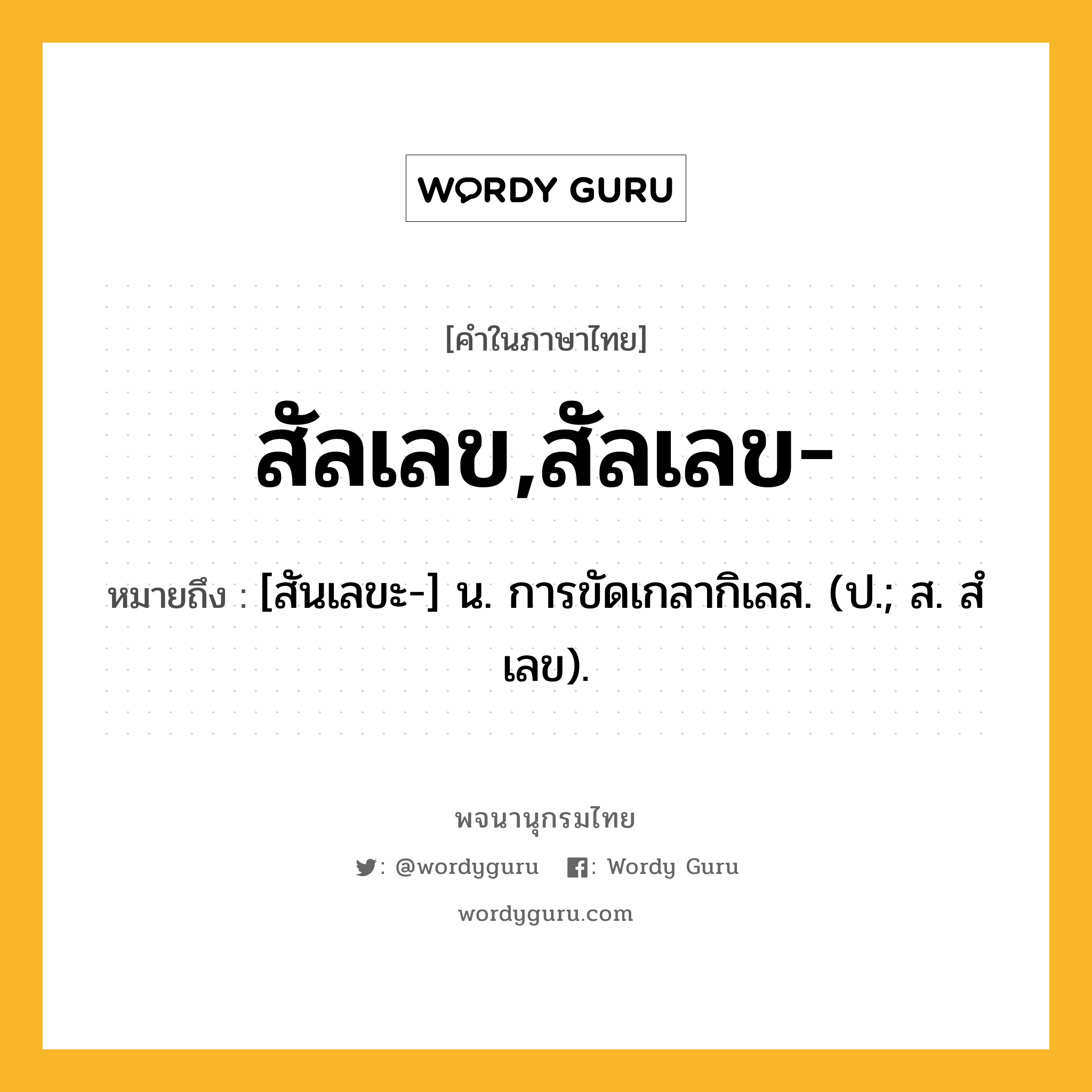 สัลเลข,สัลเลข- ความหมาย หมายถึงอะไร?, คำในภาษาไทย สัลเลข,สัลเลข- หมายถึง [สันเลขะ-] น. การขัดเกลากิเลส. (ป.; ส. สํเลข).