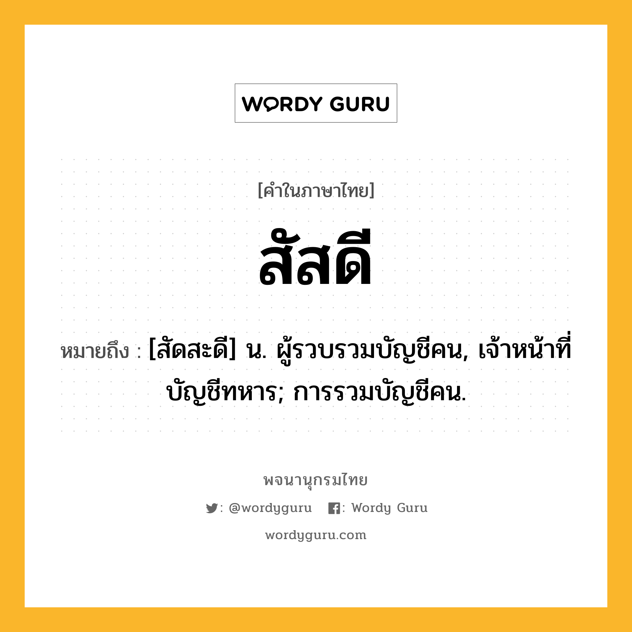 สัสดี ความหมาย หมายถึงอะไร?, คำในภาษาไทย สัสดี หมายถึง [สัดสะดี] น. ผู้รวบรวมบัญชีคน, เจ้าหน้าที่บัญชีทหาร; การรวมบัญชีคน.