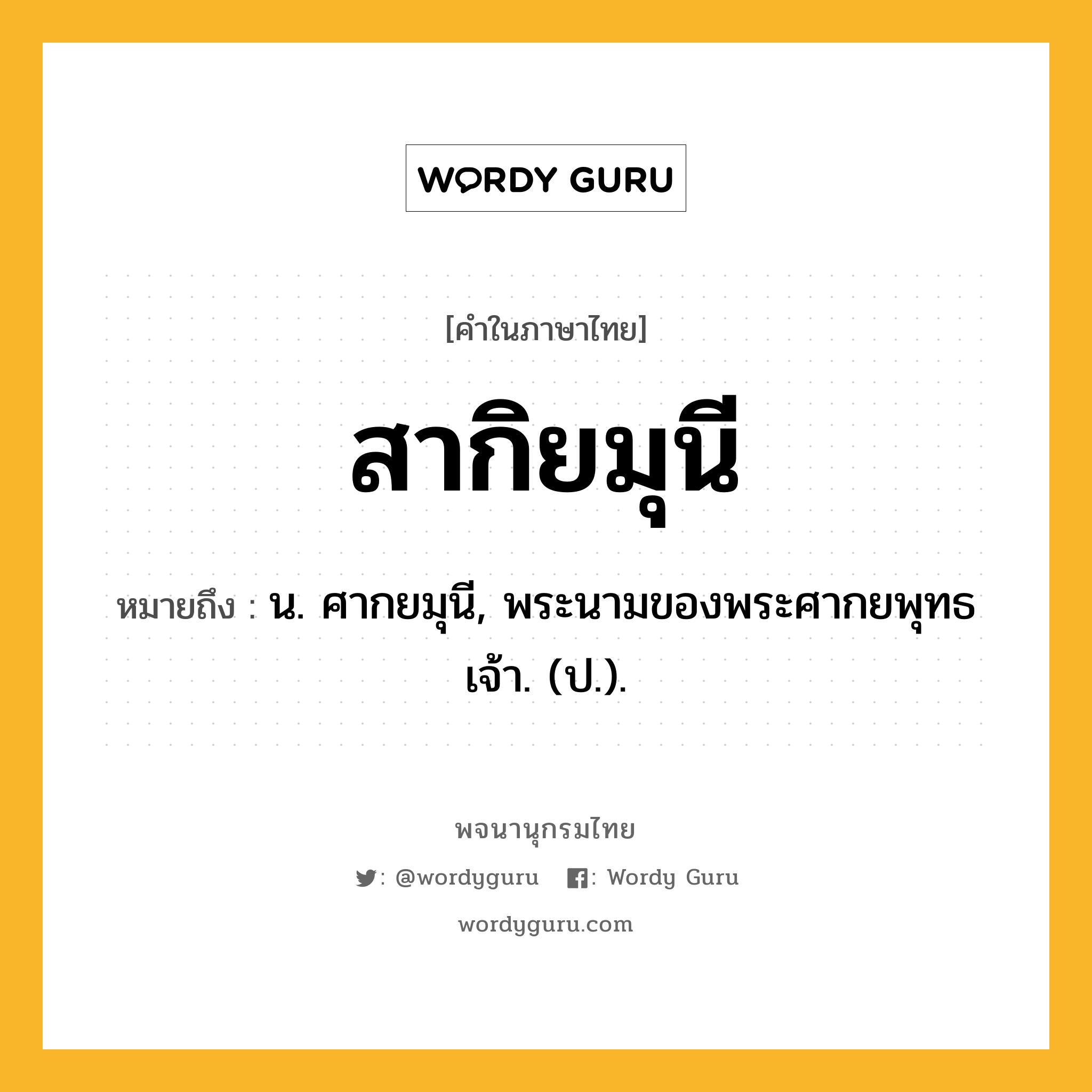 สากิยมุนี ความหมาย หมายถึงอะไร?, คำในภาษาไทย สากิยมุนี หมายถึง น. ศากยมุนี, พระนามของพระศากยพุทธเจ้า. (ป.).