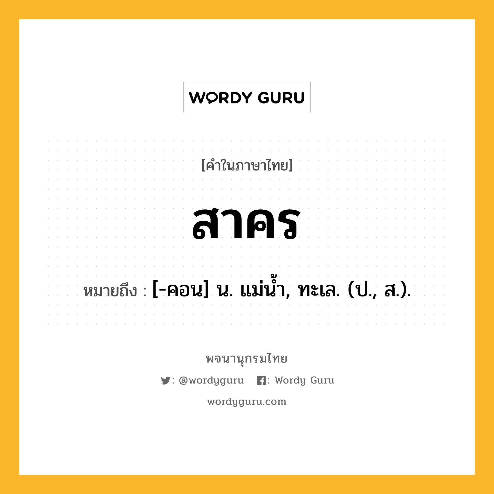 สาคร ความหมาย หมายถึงอะไร?, คำในภาษาไทย สาคร หมายถึง [-คอน] น. แม่นํ้า, ทะเล. (ป., ส.).