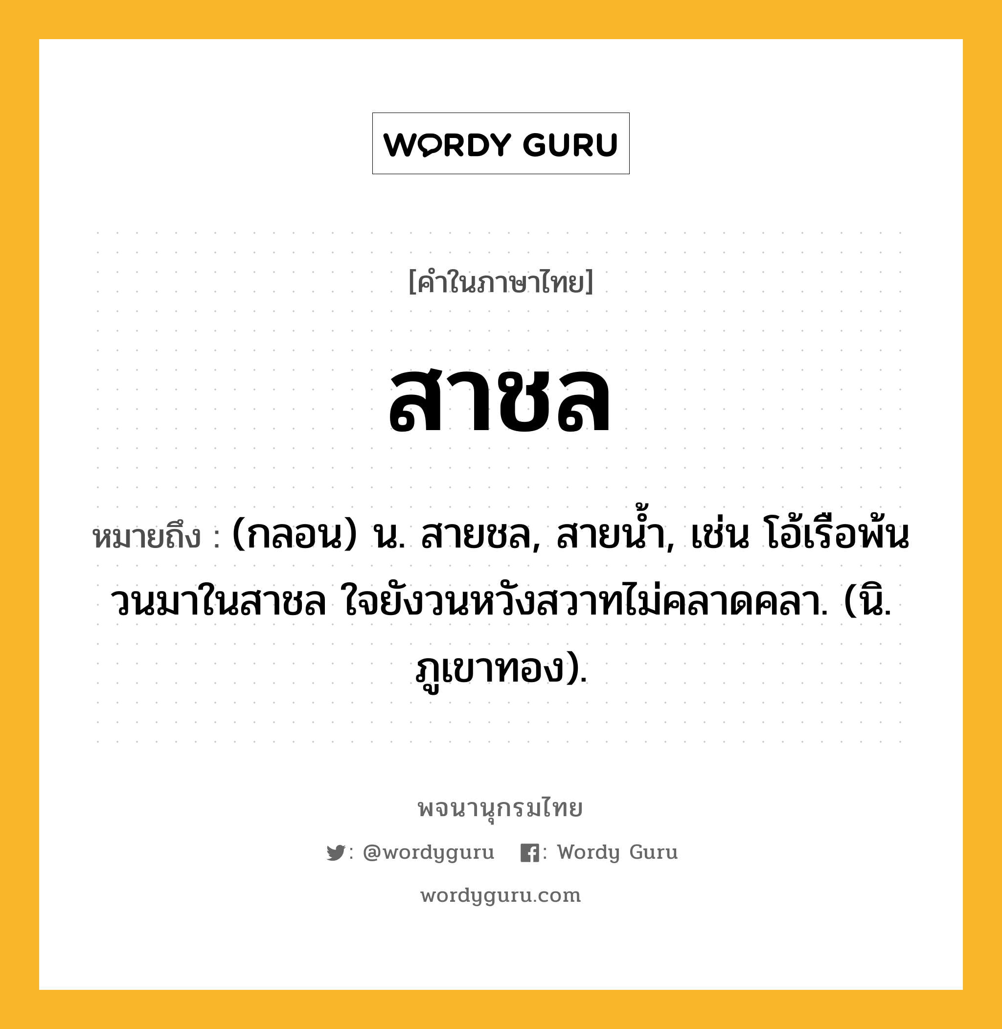 สาชล ความหมาย หมายถึงอะไร?, คำในภาษาไทย สาชล หมายถึง (กลอน) น. สายชล, สายน้ำ, เช่น โอ้เรือพ้นวนมาในสาชล ใจยังวนหวังสวาทไม่คลาดคลา. (นิ. ภูเขาทอง).