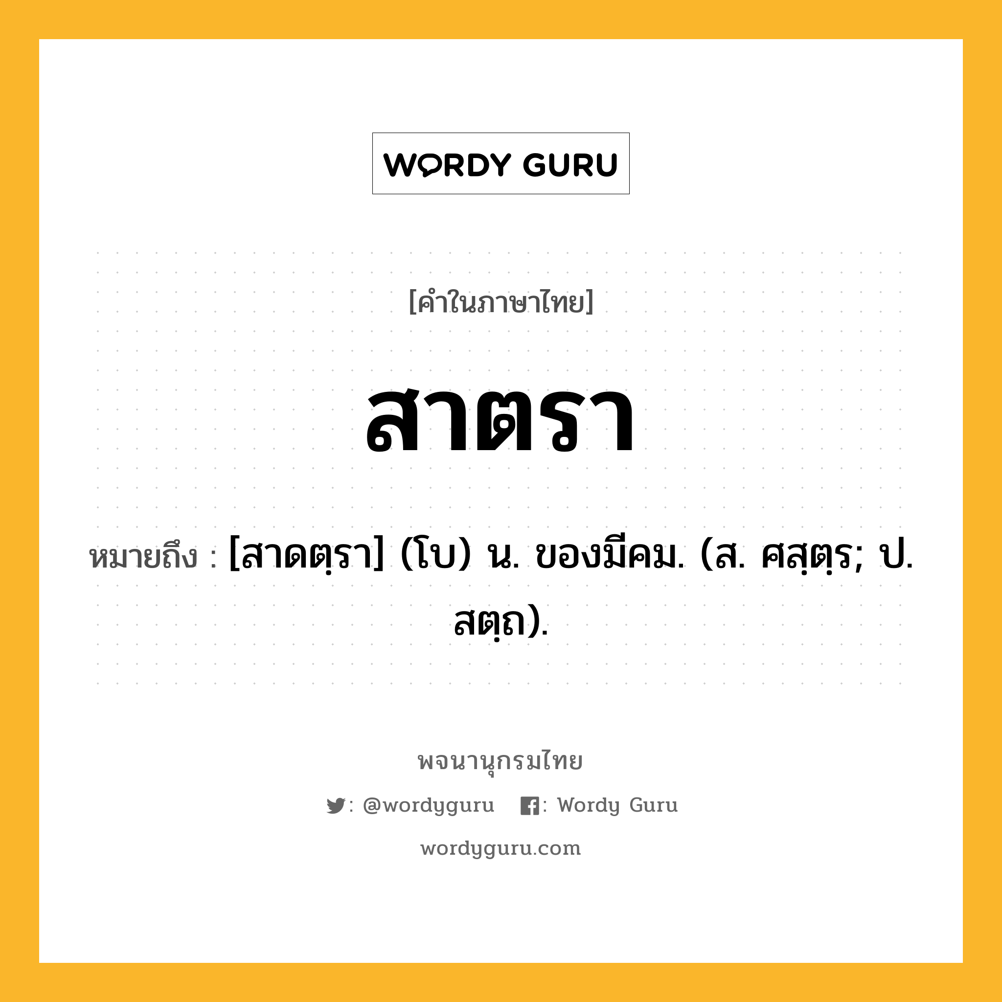 สาตรา ความหมาย หมายถึงอะไร?, คำในภาษาไทย สาตรา หมายถึง [สาดตฺรา] (โบ) น. ของมีคม. (ส. ศสฺตฺร; ป. สตฺถ).