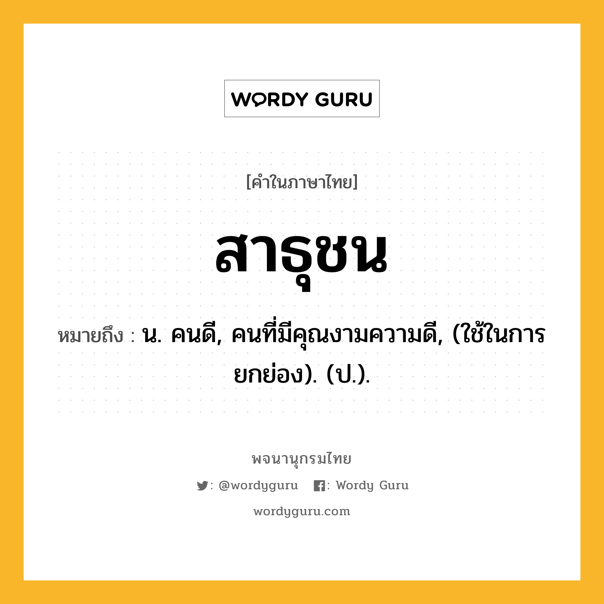 สาธุชน ความหมาย หมายถึงอะไร?, คำในภาษาไทย สาธุชน หมายถึง น. คนดี, คนที่มีคุณงามความดี, (ใช้ในการยกย่อง). (ป.).