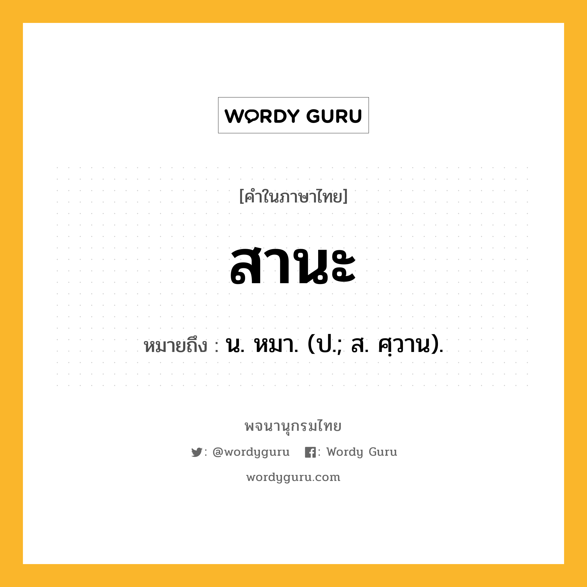 สานะ ความหมาย หมายถึงอะไร?, คำในภาษาไทย สานะ หมายถึง น. หมา. (ป.; ส. ศฺวาน).