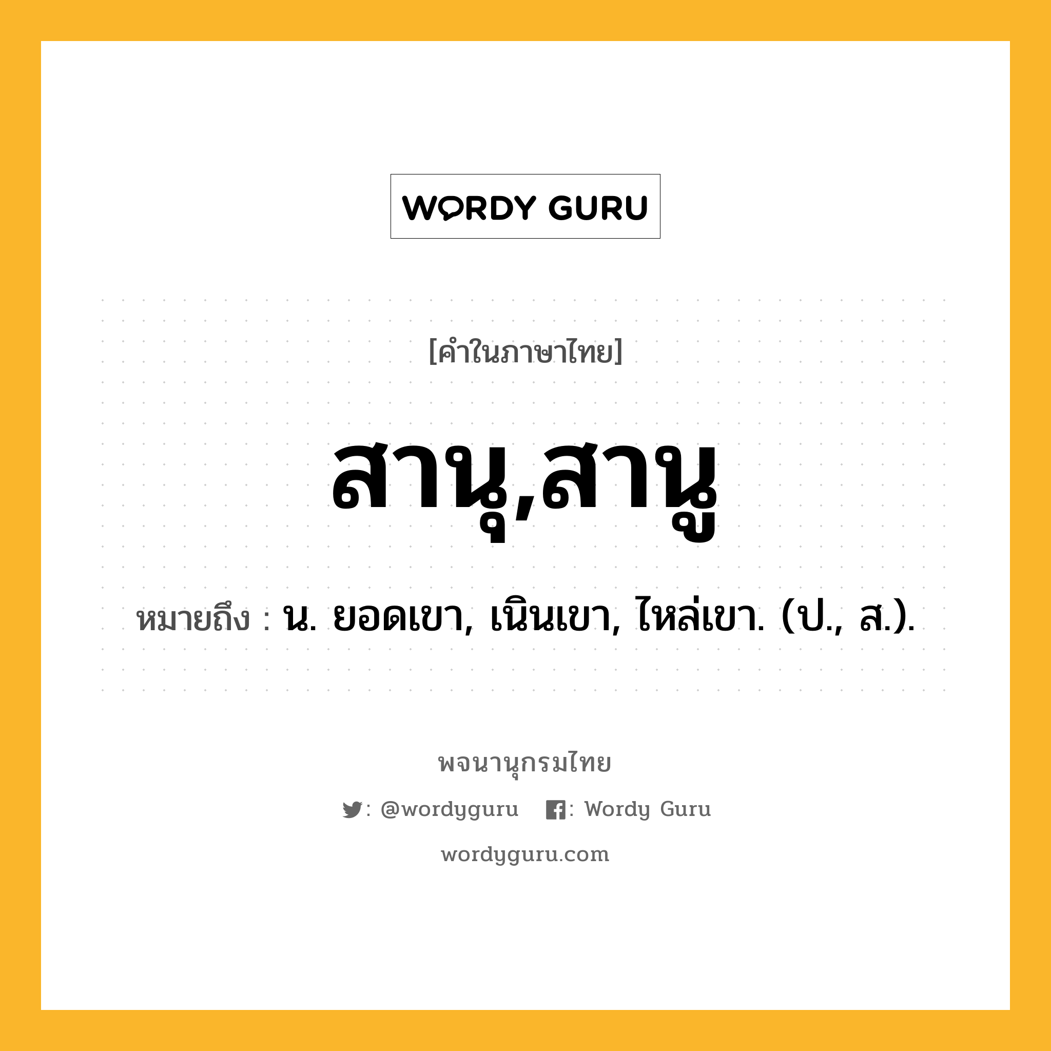 สานุ,สานู ความหมาย หมายถึงอะไร?, คำในภาษาไทย สานุ,สานู หมายถึง น. ยอดเขา, เนินเขา, ไหล่เขา. (ป., ส.).