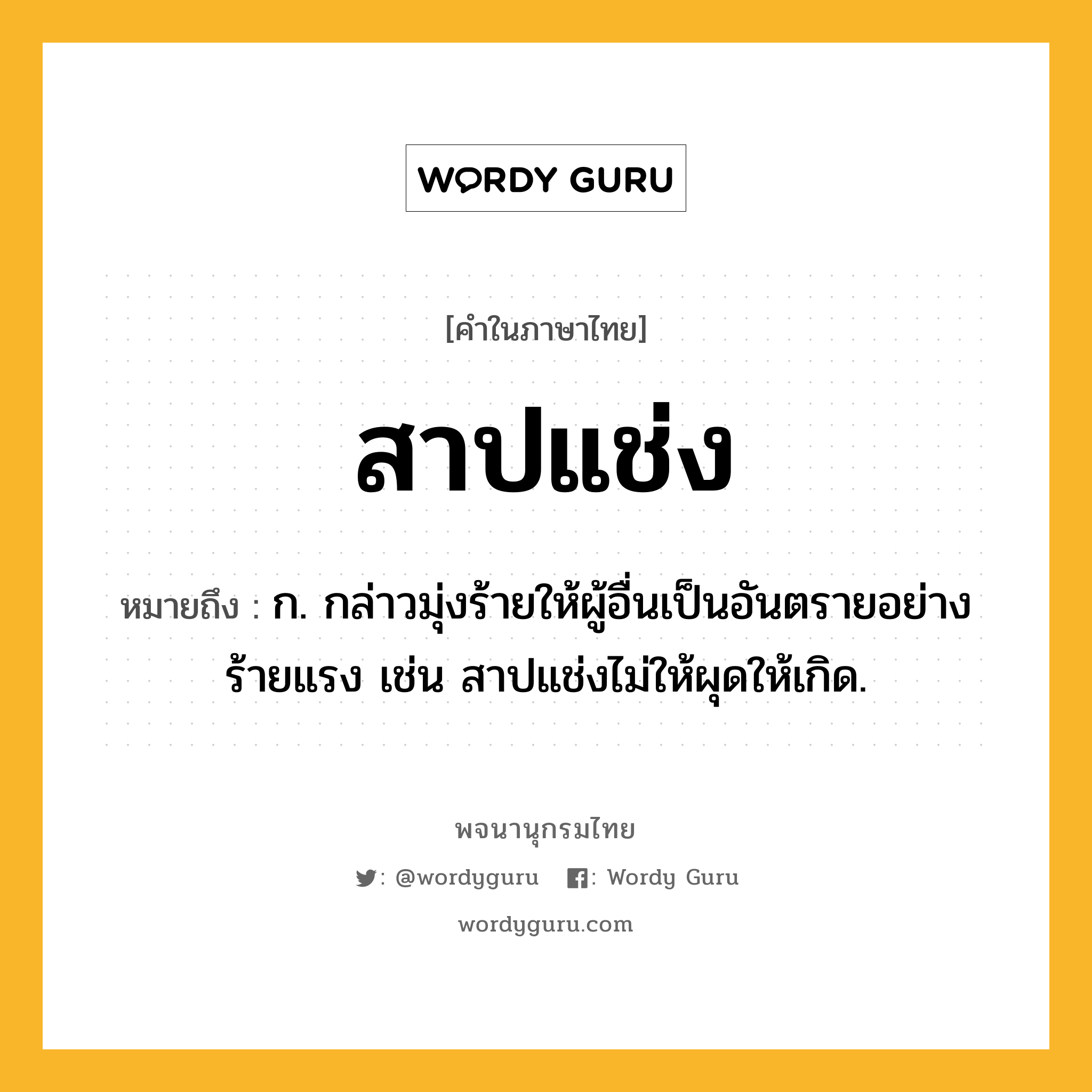 สาปแช่ง ความหมาย หมายถึงอะไร?, คำในภาษาไทย สาปแช่ง หมายถึง ก. กล่าวมุ่งร้ายให้ผู้อื่นเป็นอันตรายอย่างร้ายแรง เช่น สาปแช่งไม่ให้ผุดให้เกิด.