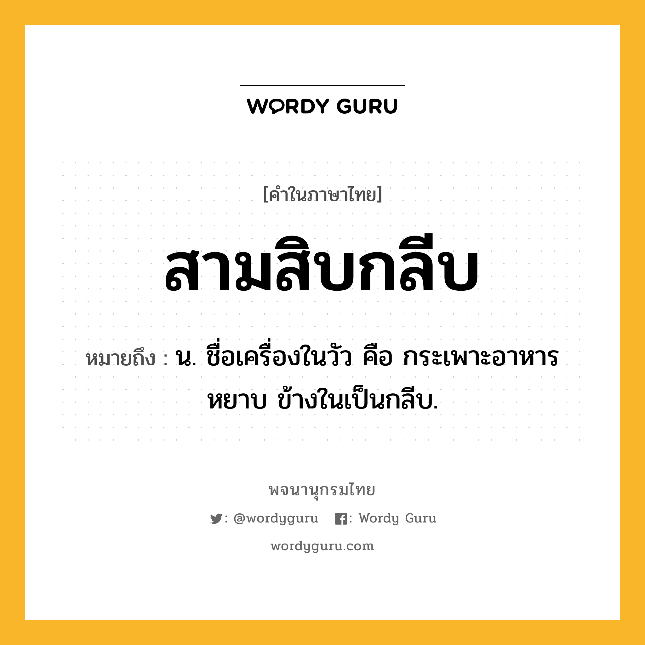 สามสิบกลีบ ความหมาย หมายถึงอะไร?, คำในภาษาไทย สามสิบกลีบ หมายถึง น. ชื่อเครื่องในวัว คือ กระเพาะอาหารหยาบ ข้างในเป็นกลีบ.