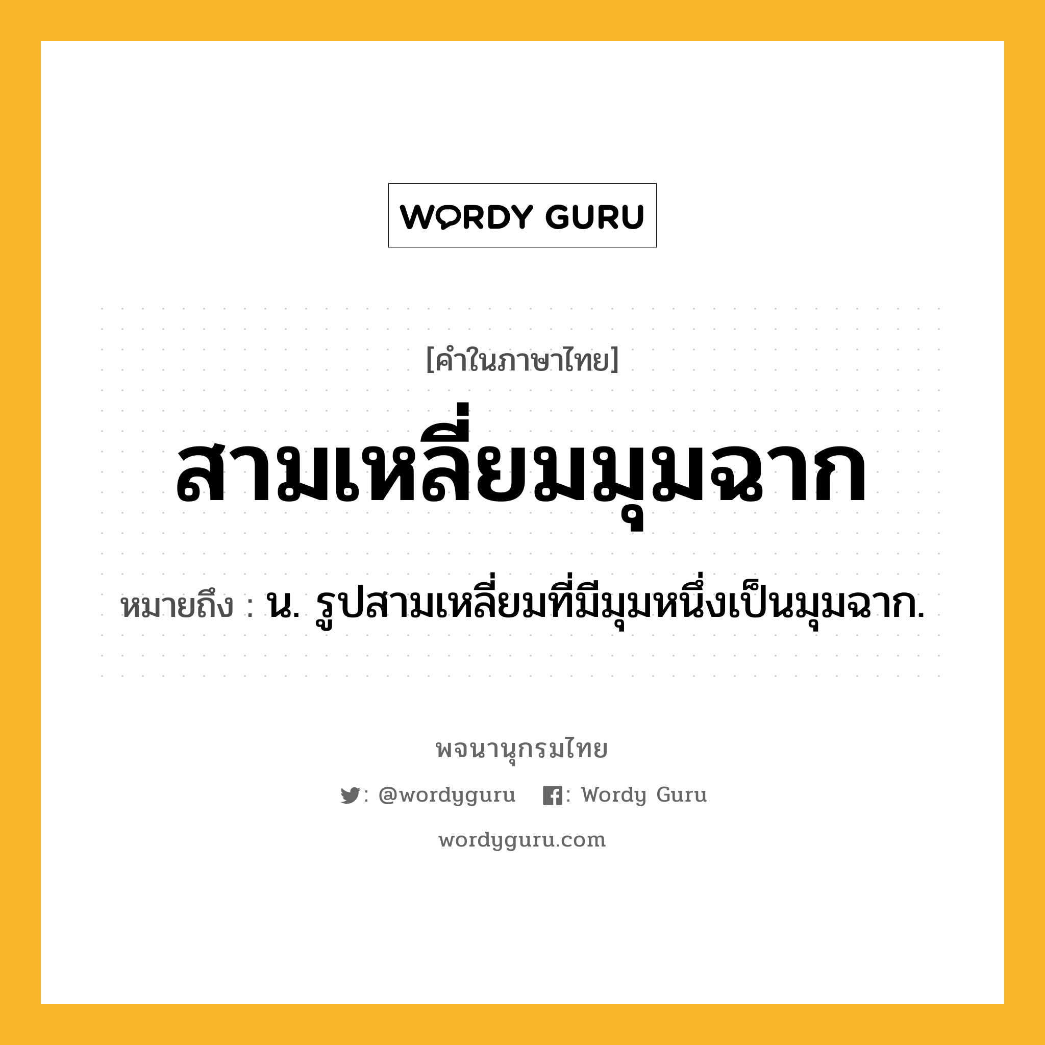 สามเหลี่ยมมุมฉาก ความหมาย หมายถึงอะไร?, คำในภาษาไทย สามเหลี่ยมมุมฉาก หมายถึง น. รูปสามเหลี่ยมที่มีมุมหนึ่งเป็นมุมฉาก.