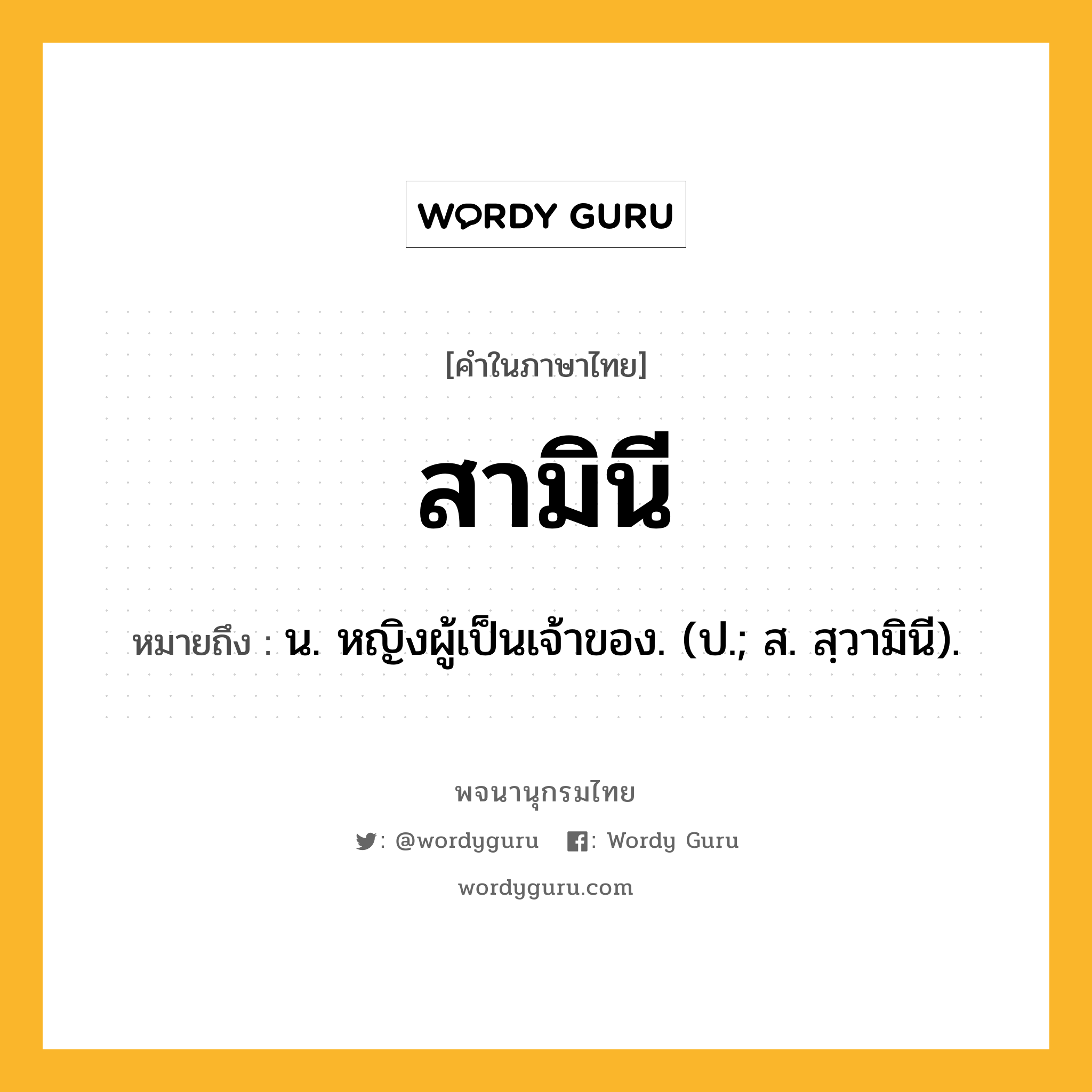 สามินี ความหมาย หมายถึงอะไร?, คำในภาษาไทย สามินี หมายถึง น. หญิงผู้เป็นเจ้าของ. (ป.; ส. สฺวามินี).