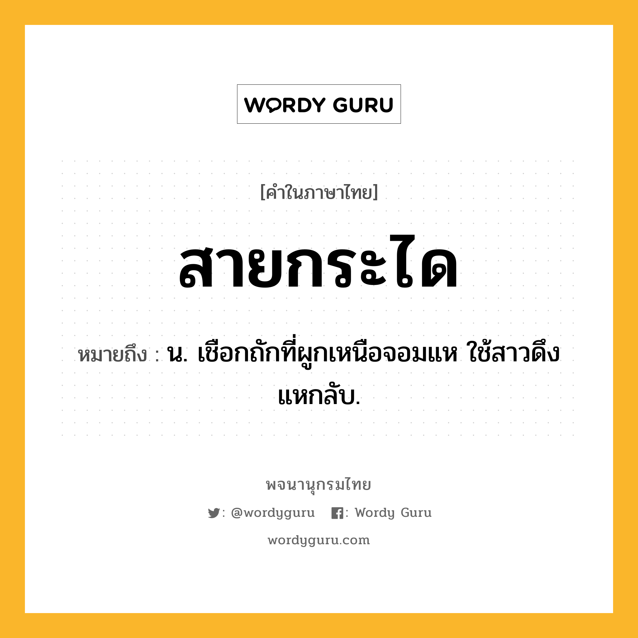 สายกระได ความหมาย หมายถึงอะไร?, คำในภาษาไทย สายกระได หมายถึง น. เชือกถักที่ผูกเหนือจอมแห ใช้สาวดึงแหกลับ.