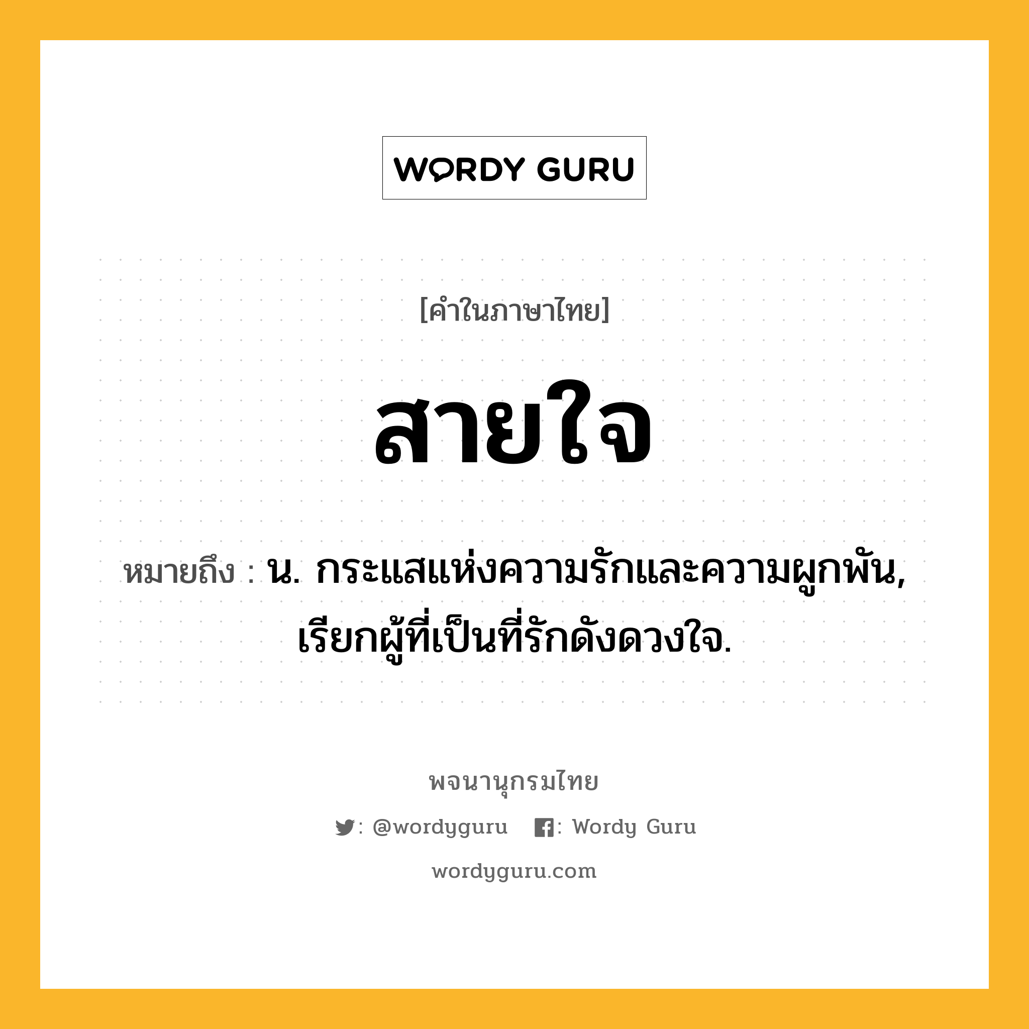 สายใจ ความหมาย หมายถึงอะไร?, คำในภาษาไทย สายใจ หมายถึง น. กระแสแห่งความรักและความผูกพัน, เรียกผู้ที่เป็นที่รักดังดวงใจ.