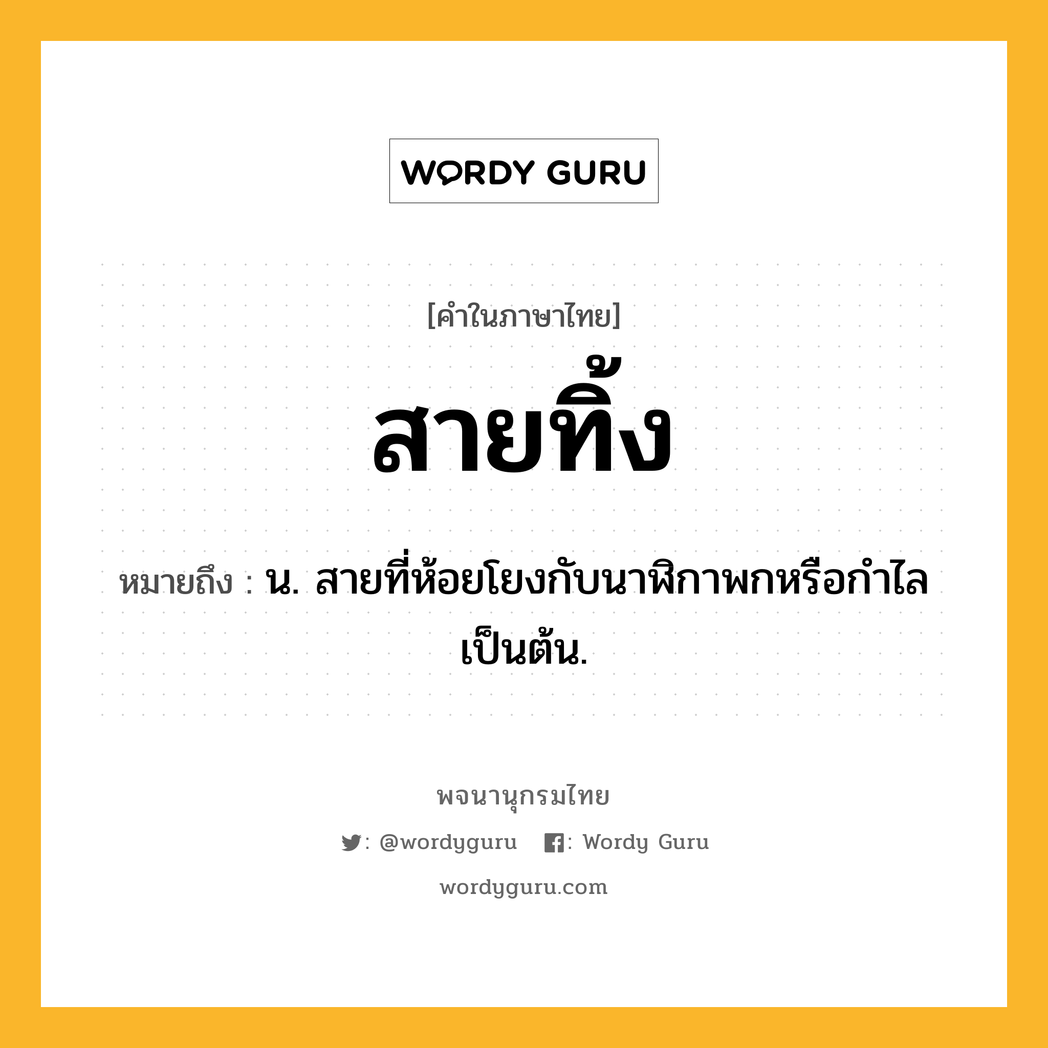 สายทิ้ง ความหมาย หมายถึงอะไร?, คำในภาษาไทย สายทิ้ง หมายถึง น. สายที่ห้อยโยงกับนาฬิกาพกหรือกำไลเป็นต้น.