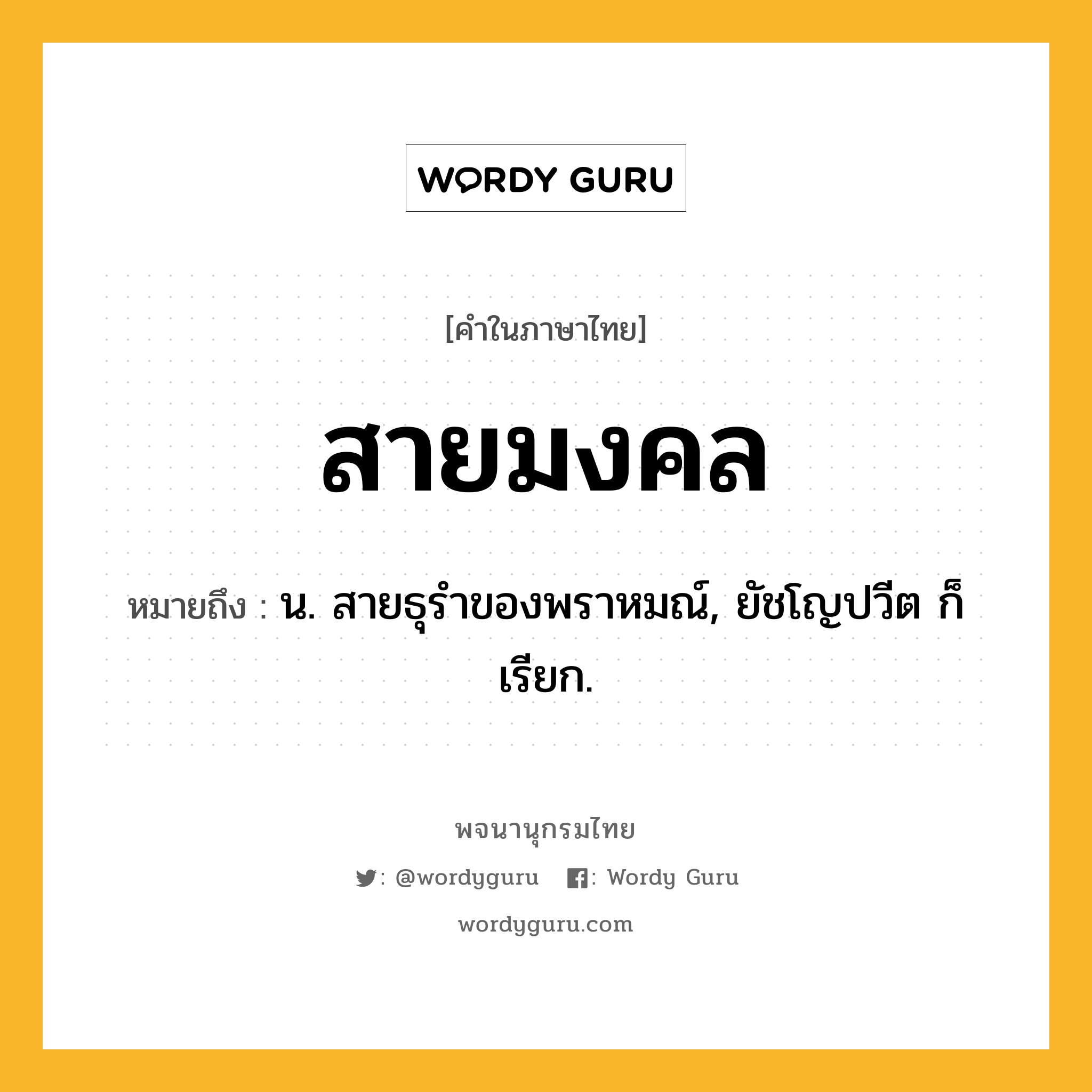 สายมงคล ความหมาย หมายถึงอะไร?, คำในภาษาไทย สายมงคล หมายถึง น. สายธุรําของพราหมณ์, ยัชโญปวีต ก็เรียก.