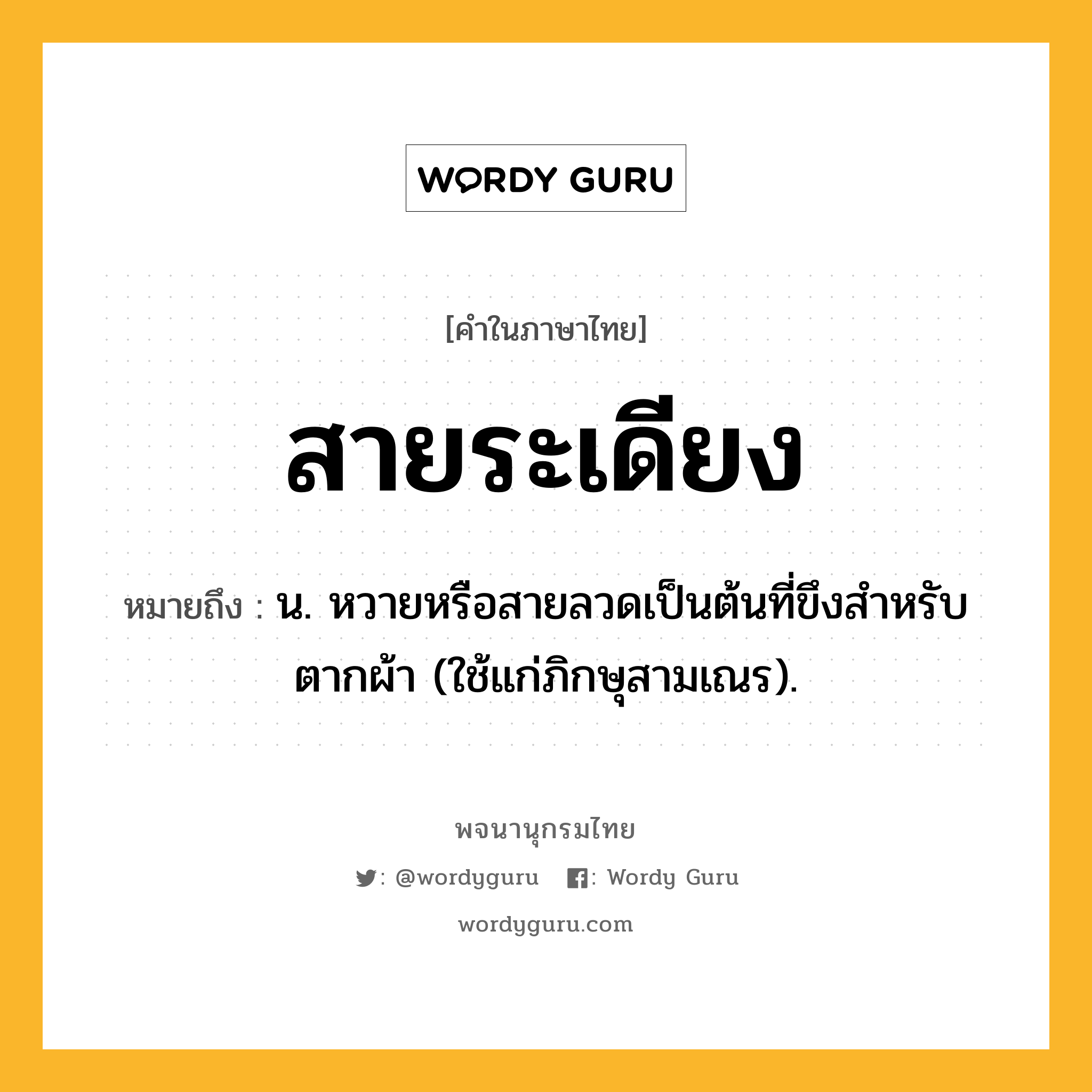 สายระเดียง ความหมาย หมายถึงอะไร?, คำในภาษาไทย สายระเดียง หมายถึง น. หวายหรือสายลวดเป็นต้นที่ขึงสําหรับตากผ้า (ใช้แก่ภิกษุสามเณร).