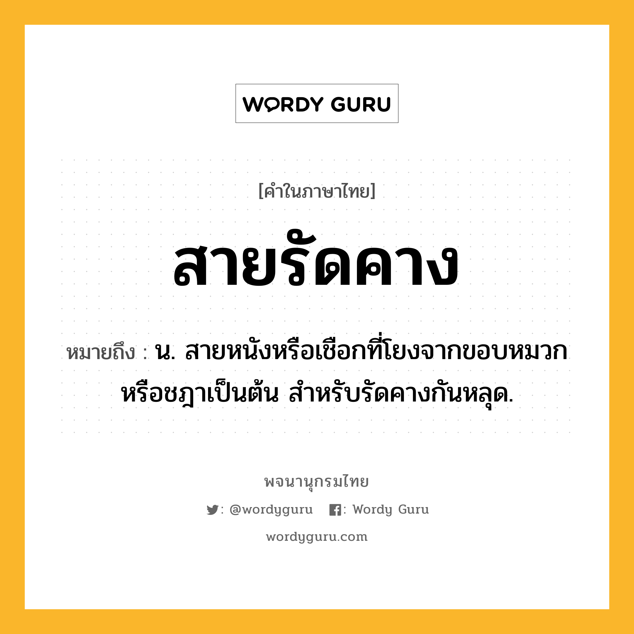 สายรัดคาง ความหมาย หมายถึงอะไร?, คำในภาษาไทย สายรัดคาง หมายถึง น. สายหนังหรือเชือกที่โยงจากขอบหมวกหรือชฎาเป็นต้น สำหรับรัดคางกันหลุด.