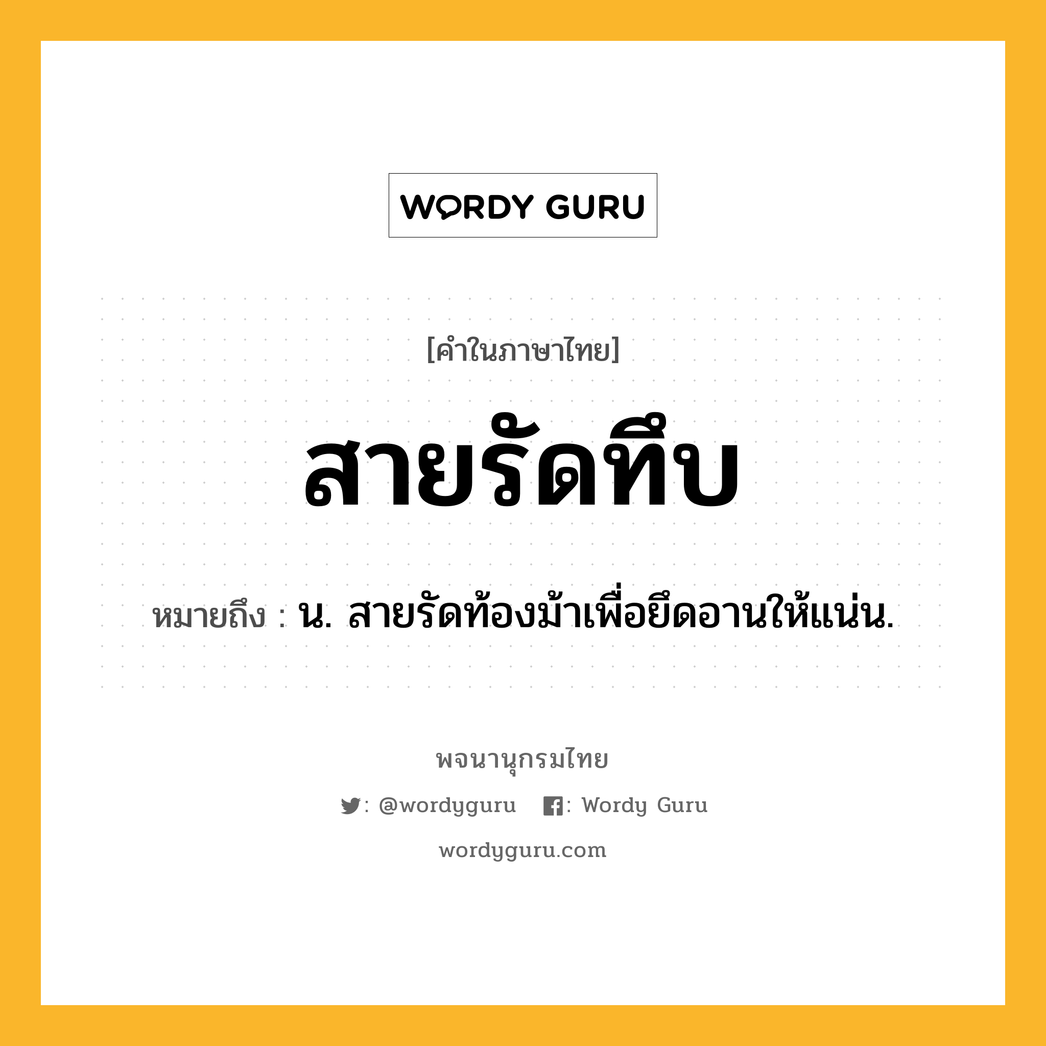 สายรัดทึบ ความหมาย หมายถึงอะไร?, คำในภาษาไทย สายรัดทึบ หมายถึง น. สายรัดท้องม้าเพื่อยึดอานให้แน่น.