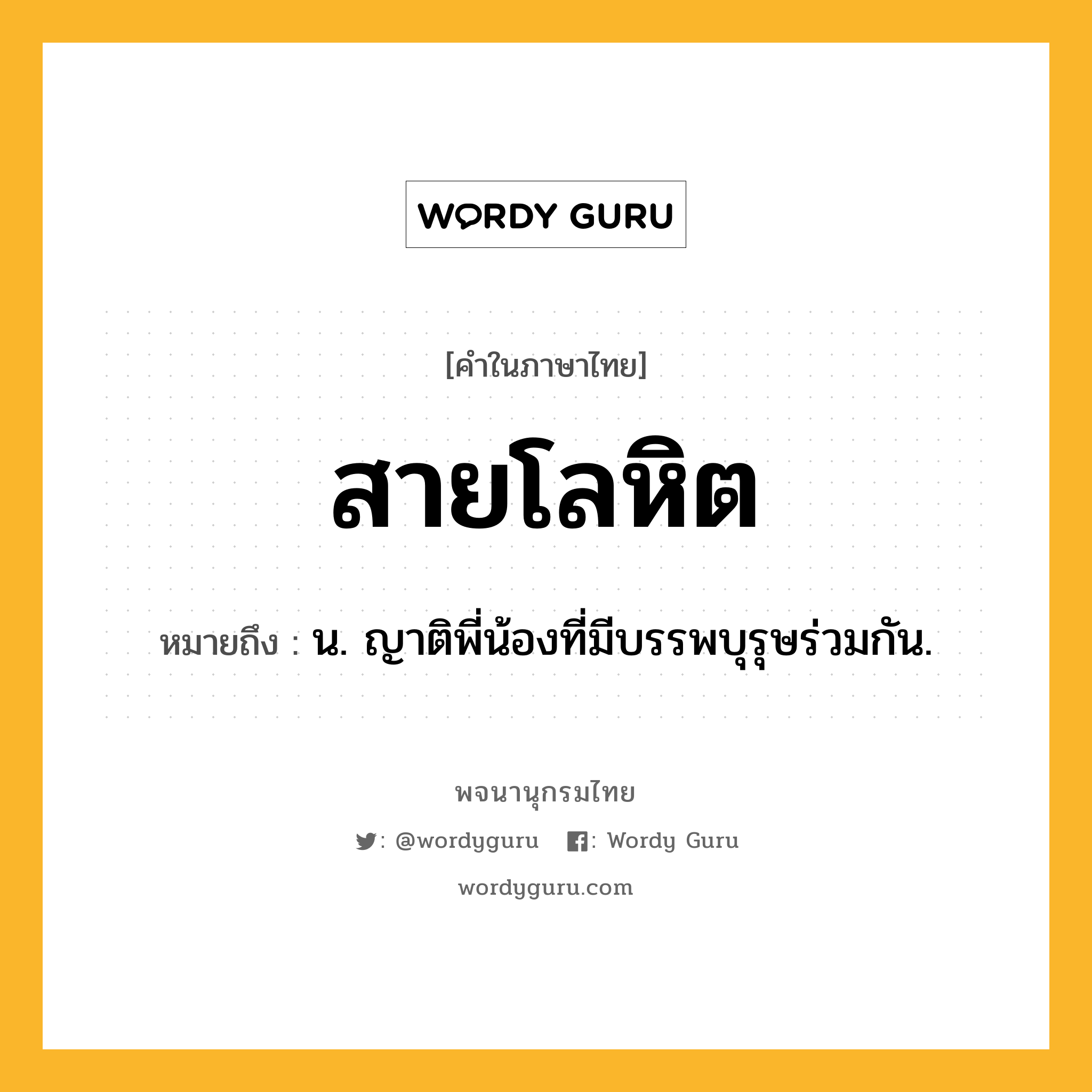 สายโลหิต ความหมาย หมายถึงอะไร?, คำในภาษาไทย สายโลหิต หมายถึง น. ญาติพี่น้องที่มีบรรพบุรุษร่วมกัน.