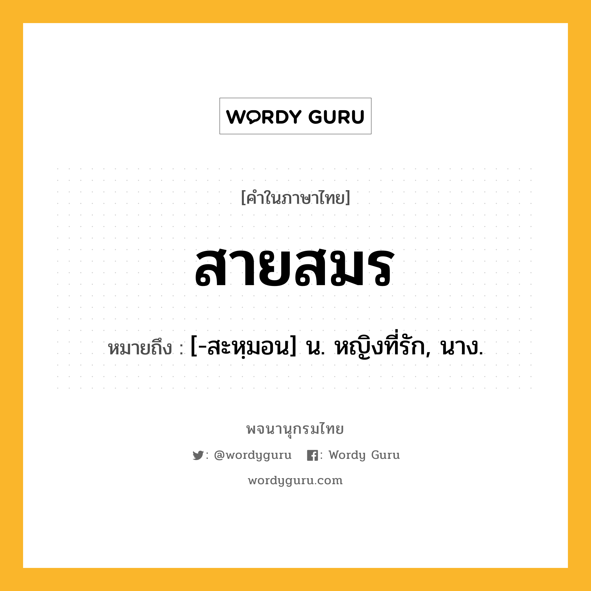 สายสมร ความหมาย หมายถึงอะไร?, คำในภาษาไทย สายสมร หมายถึง [-สะหฺมอน] น. หญิงที่รัก, นาง.